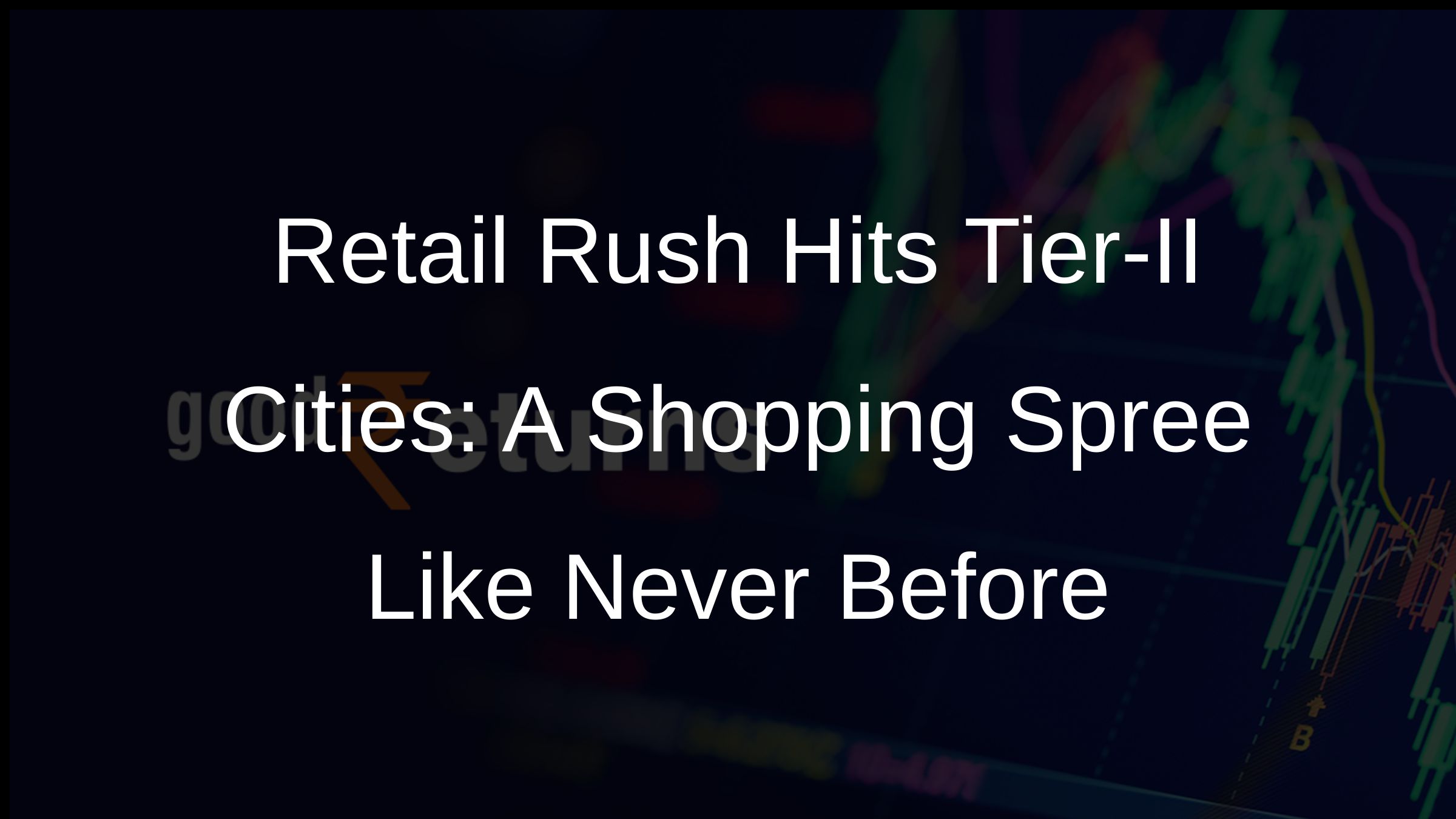 Retail Rush Hits Tier-II Cities: A Shopping Spree Like Never Before