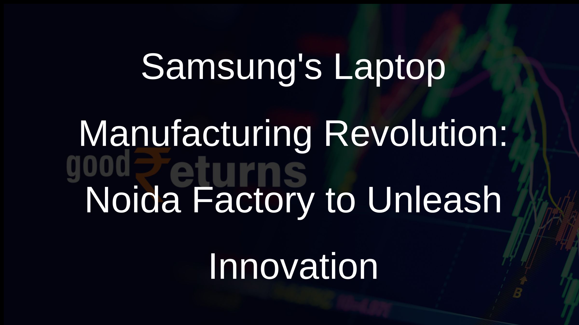 Samsungs Laptop Manufacturing Revolution: Noida Factory to Unleash Innovation