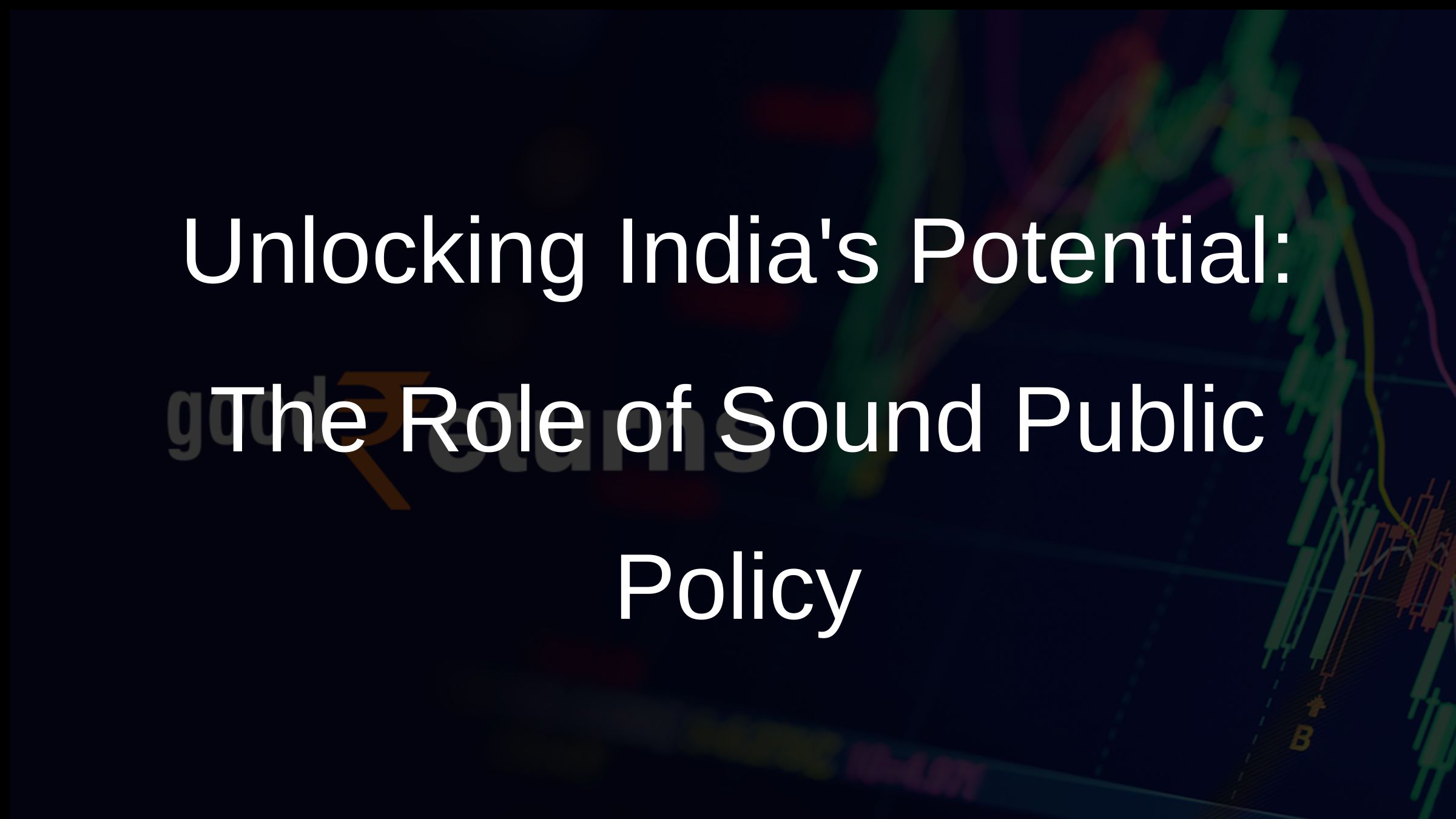 Unlocking Indias Potential: The Role of Sound Public Policy