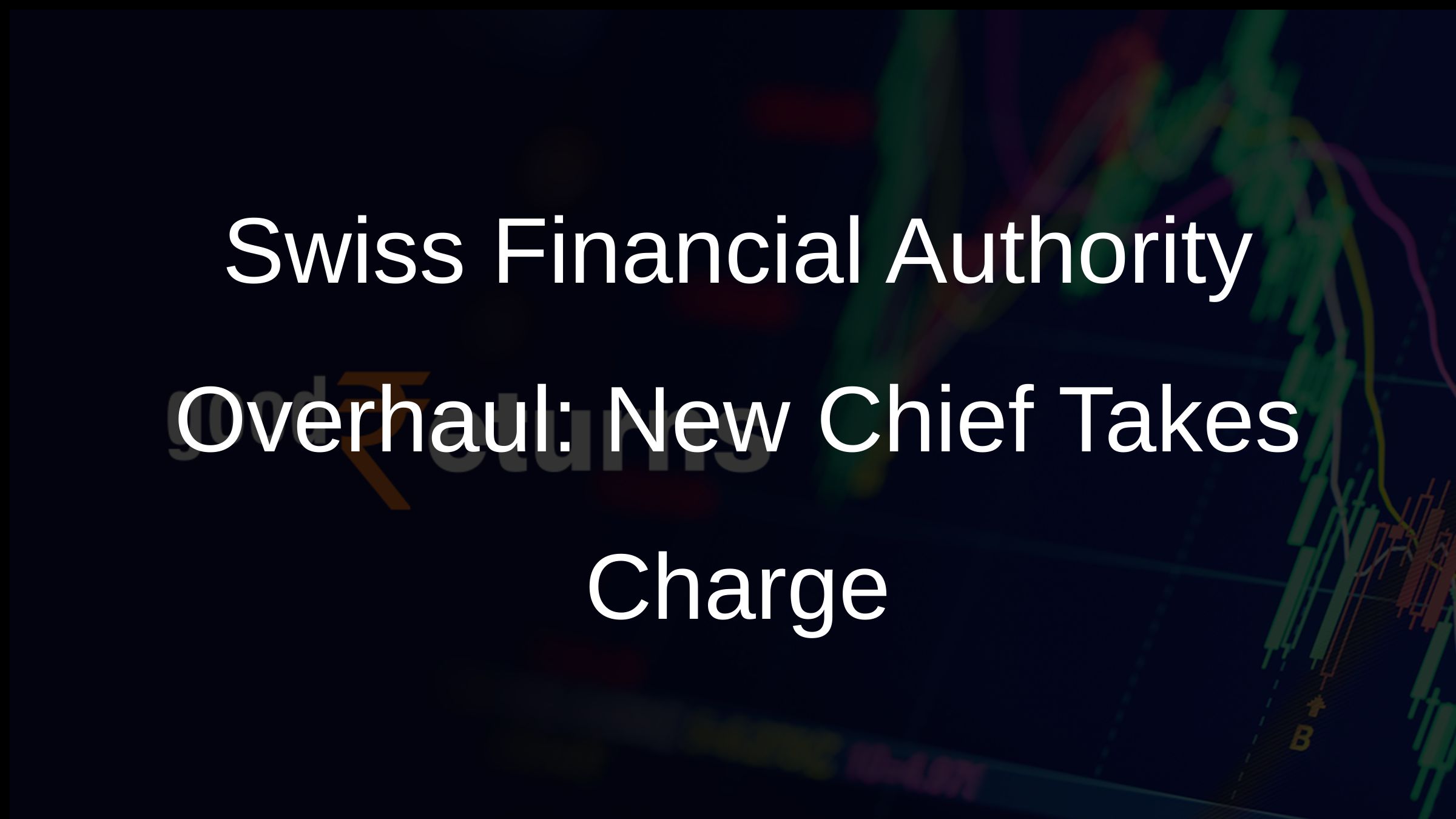 Swiss Financial Authority Overhaul: New Chief Takes Charge