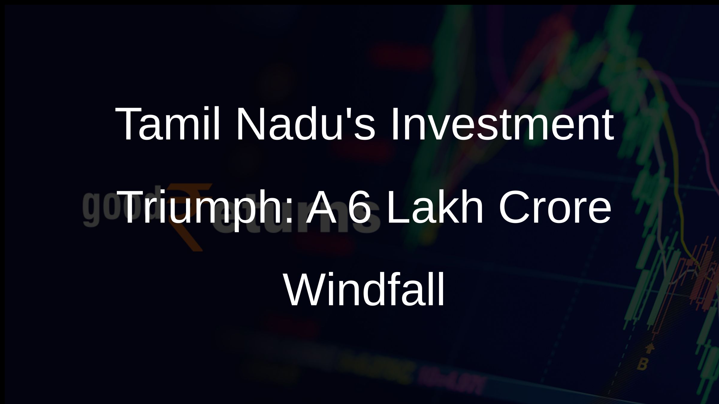 Tamil Nadus Investment Triumph: A 6 Lakh Crore Windfall