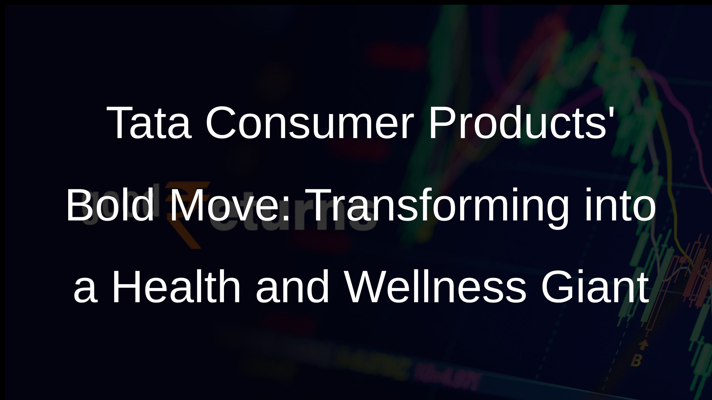 Tata Consumer Products Bold Move: Transforming into a Health and Wellness Giant
