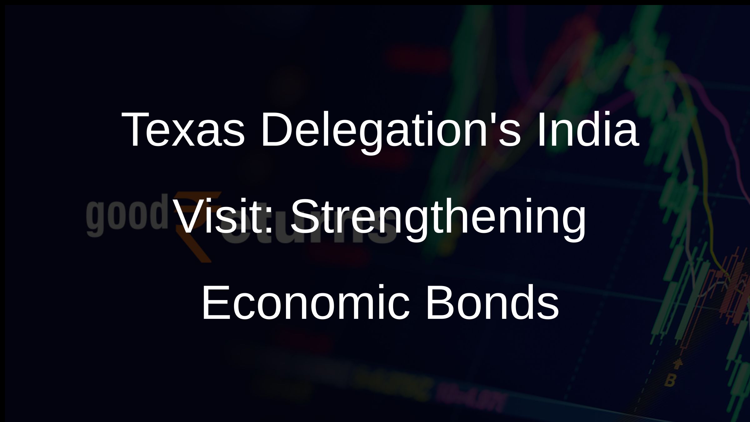 Texas Delegations India Visit: Strengthening Economic Bonds
