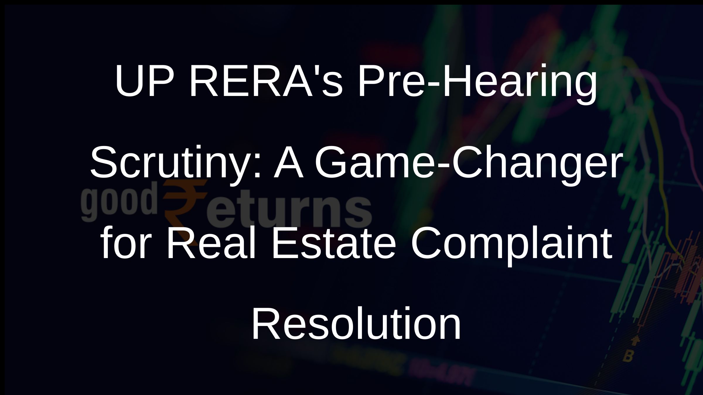 UP RERAs Pre-Hearing Scrutiny: A Game-Changer for Real Estate Complaint Resolution