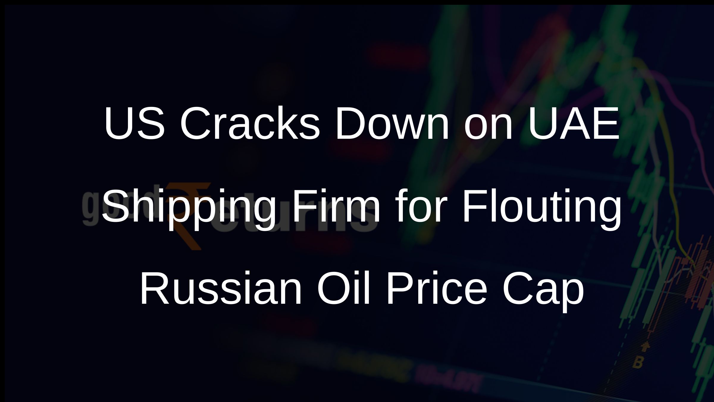 US Cracks Down on UAE Shipping Firm for Flouting Russian Oil Price Cap