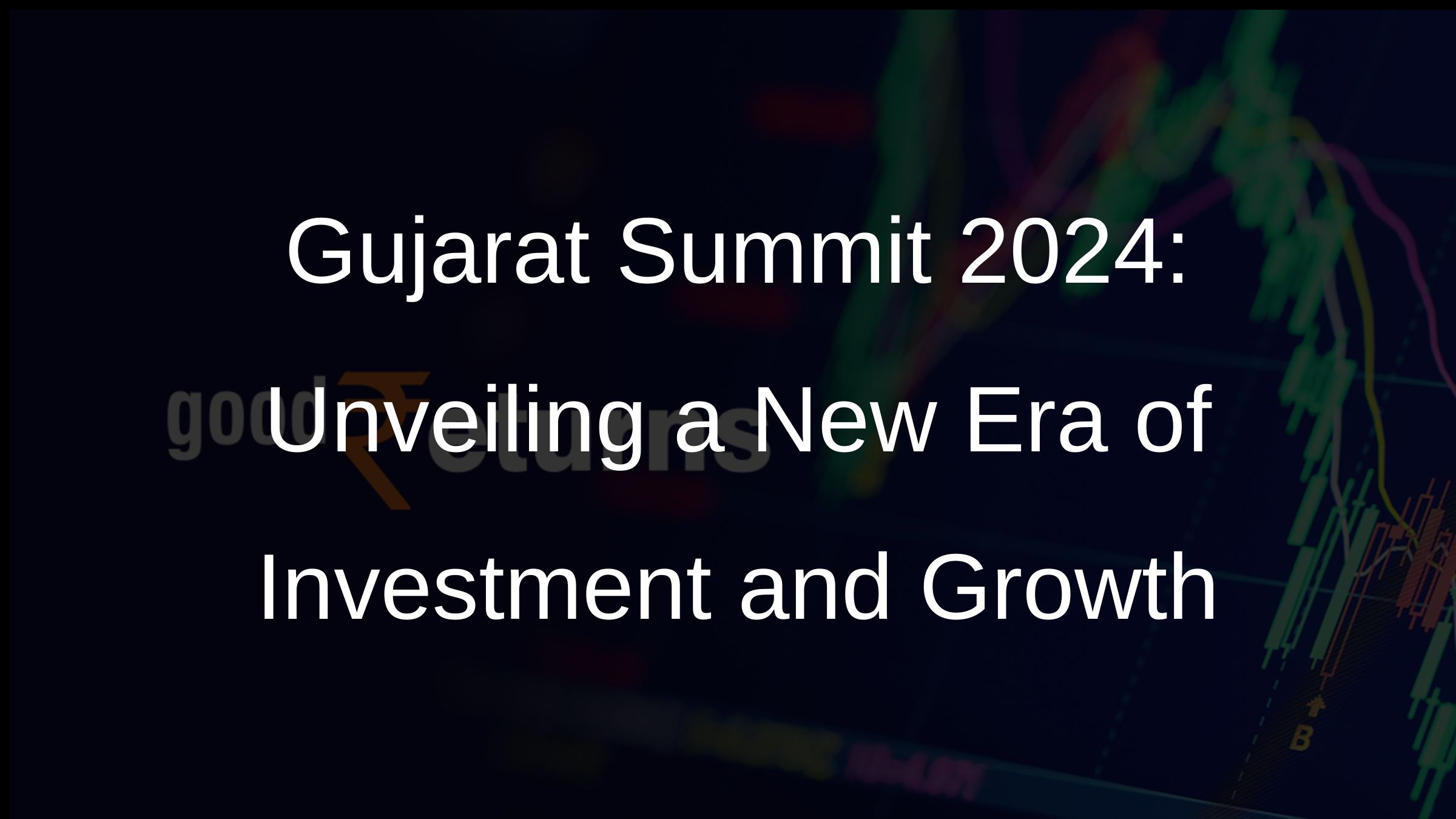 Gujarat Summit 2024: Unveiling a New Era of Investment and Growth