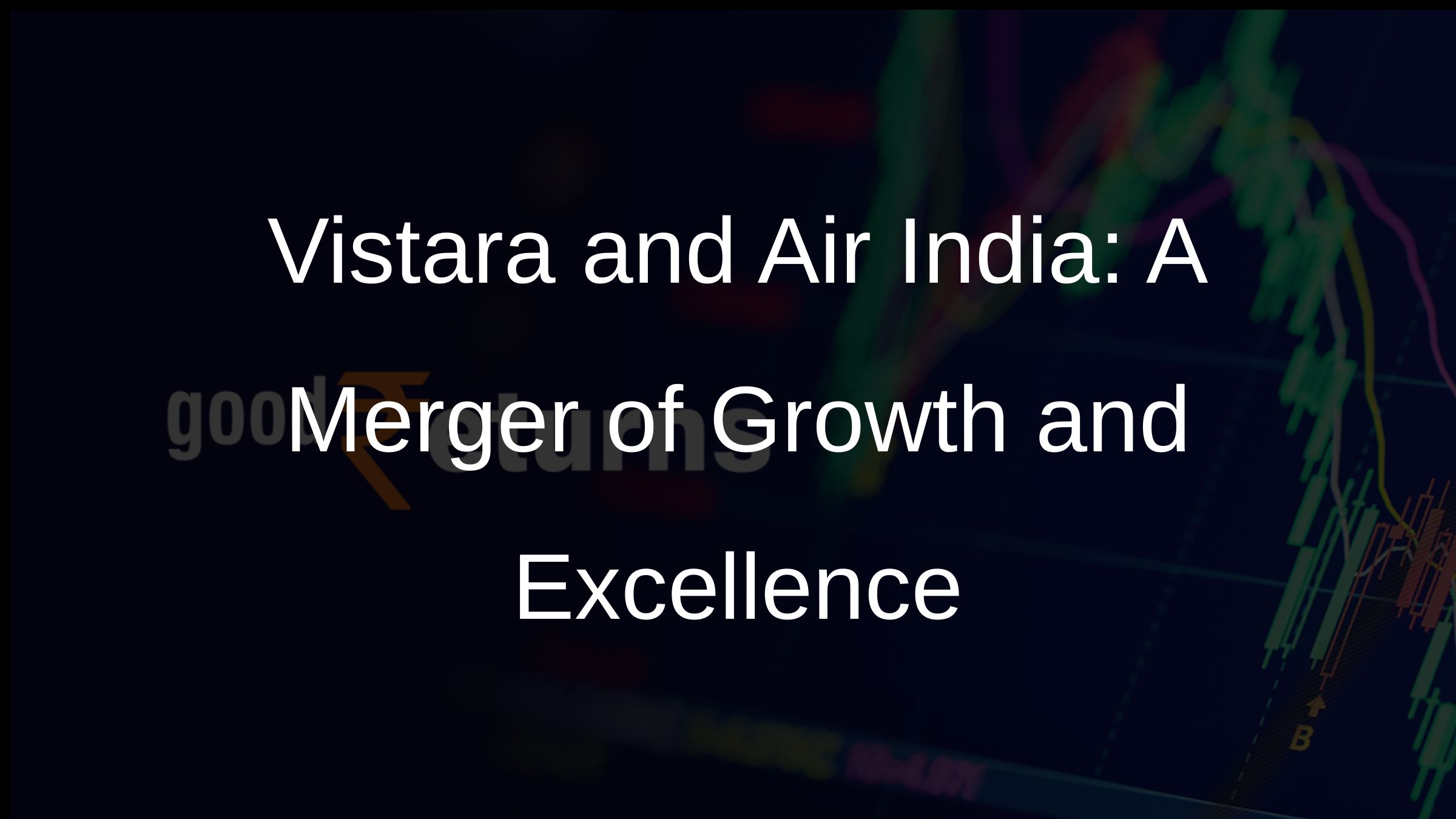 Vistara and Air India: A Merger of Growth and Excellence Vistara and Air India: A Merger of Growth and Excellence