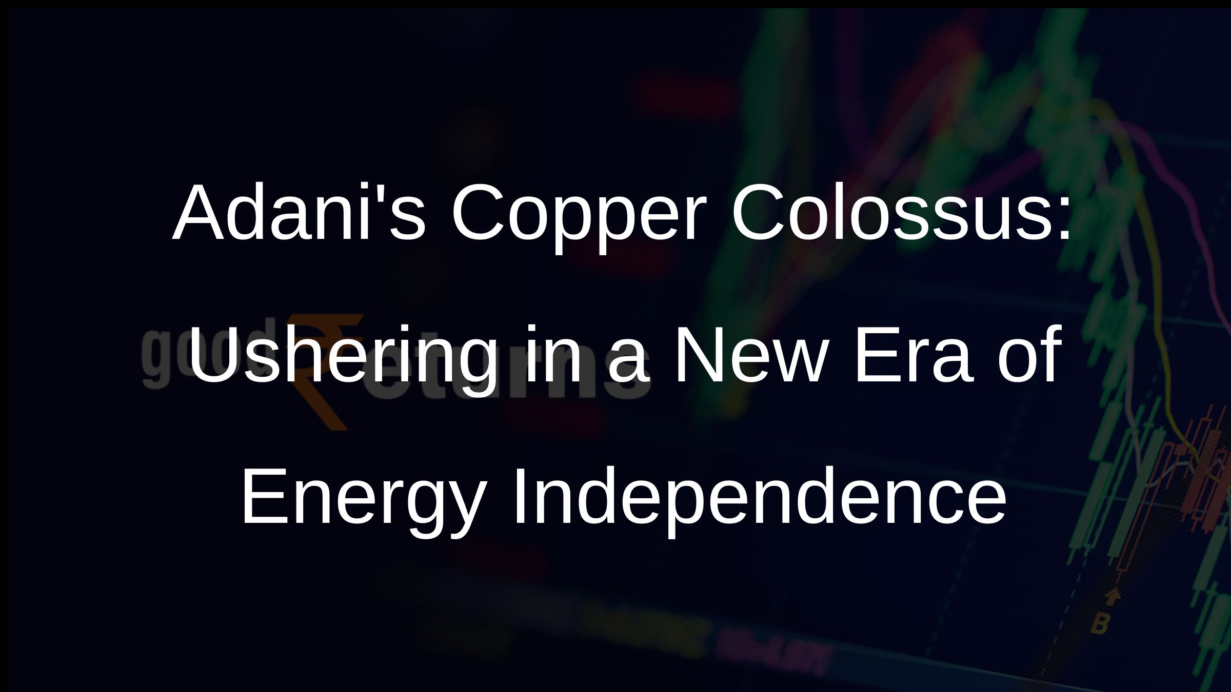Adanis Copper Colossus: Ushering in a New Era of Energy Independence