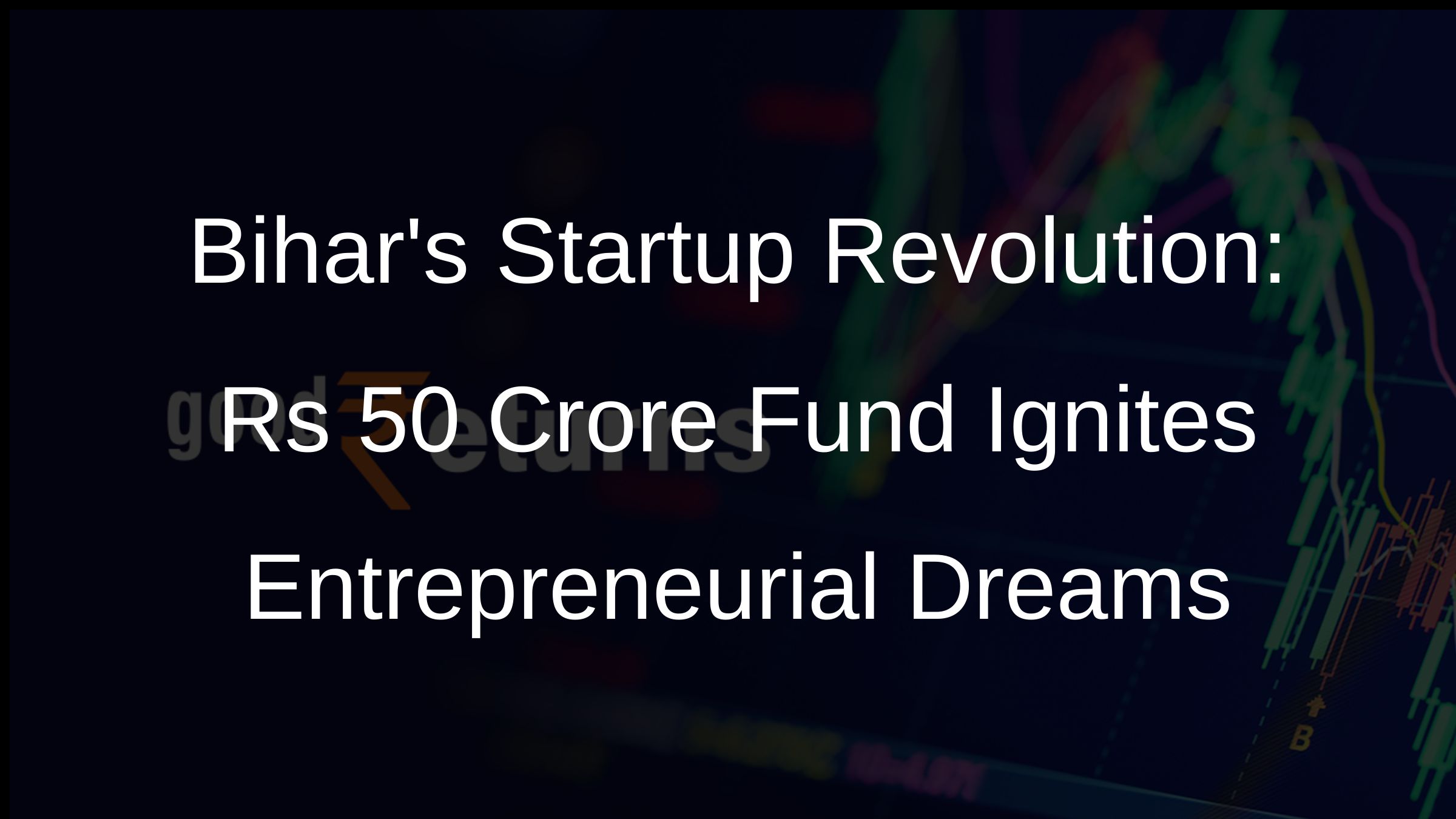 Bihars Startup Revolution: Rs 50 Crore Fund Ignites Entrepreneurial Dreams