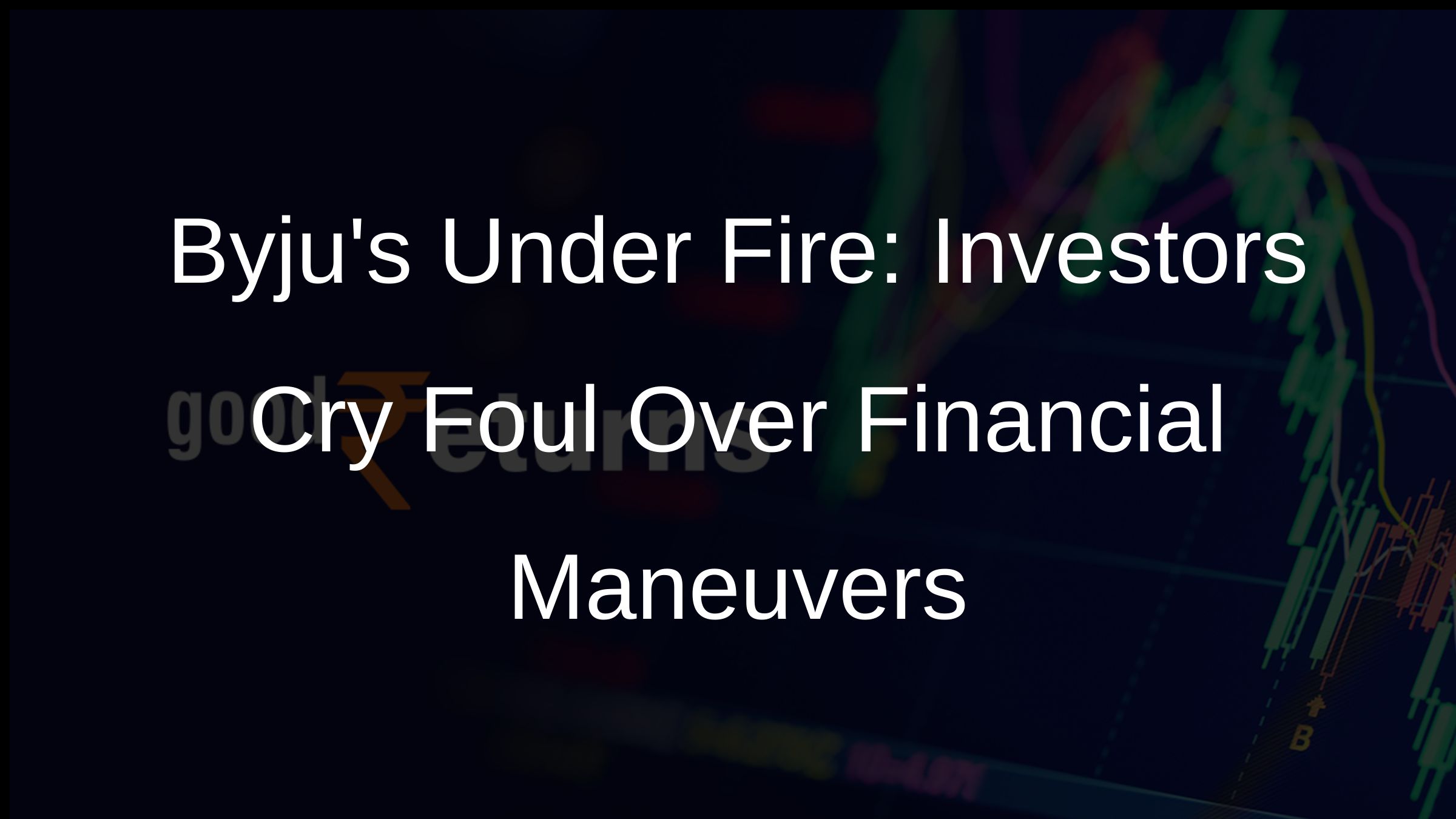 Byjus Under Fire: Investors Cry Foul Over Financial Maneuvers