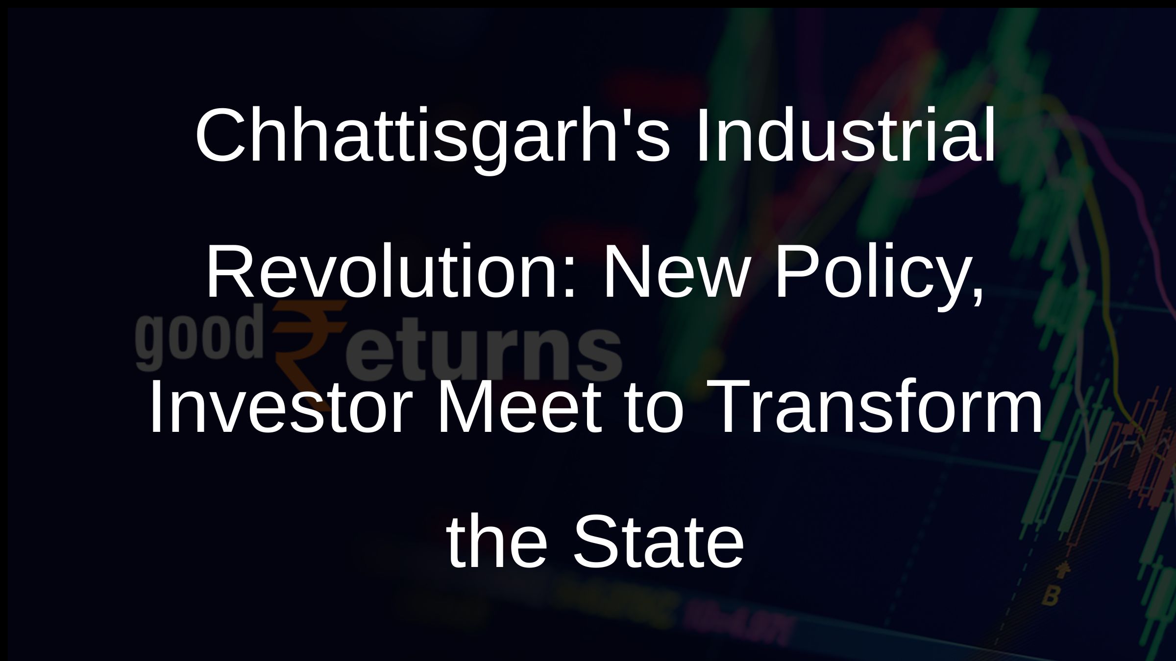 Chhattisgarhs Industrial Revolution: New Policy, Investor Meet to Transform the State