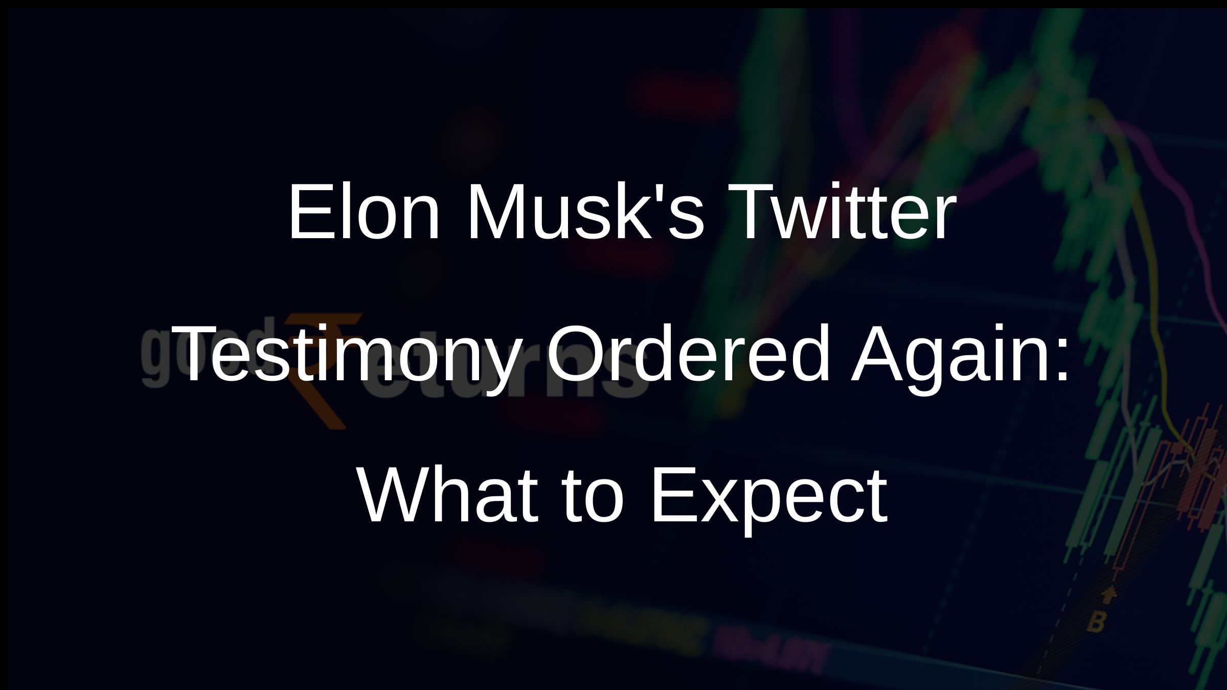 Elon Musks Twitter Testimony Ordered Again: What to Expect