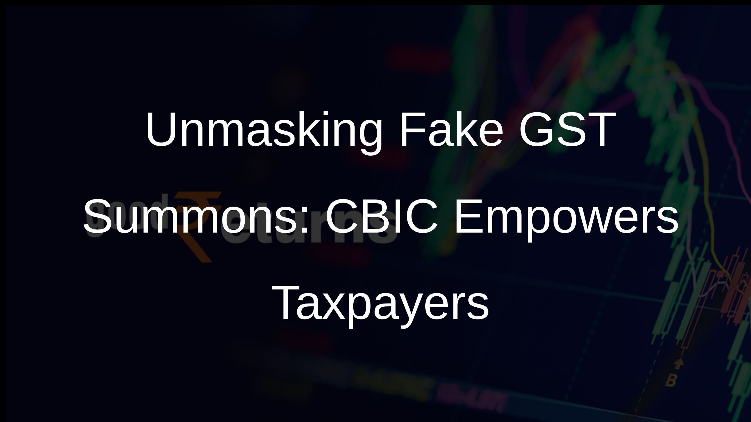 Unmasking Fake GST Summons: CBIC Empowers Taxpayers