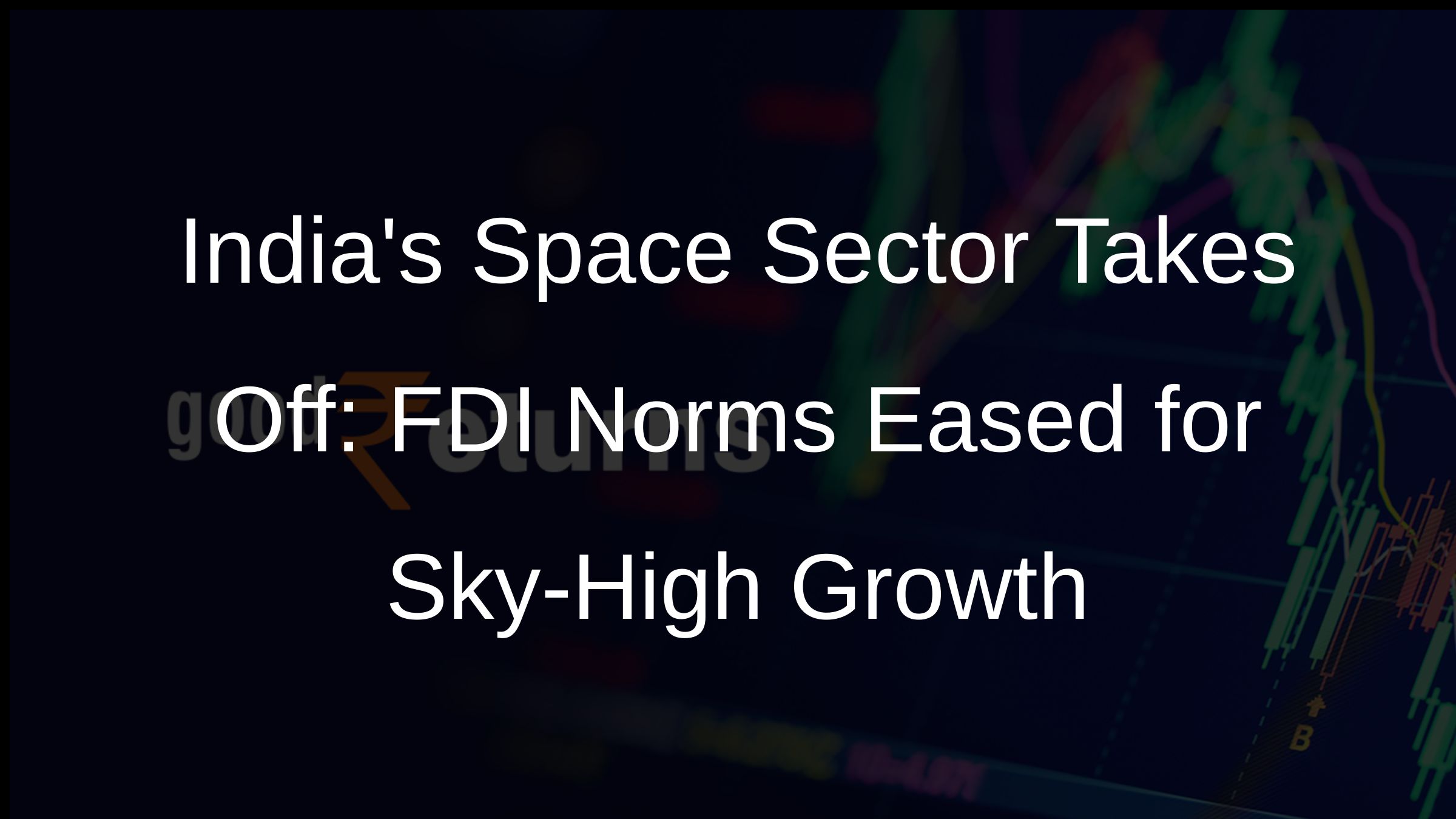Indias Space Sector Takes Off: FDI Norms Eased for Sky-High Growth Indias Space Sector Takes Off: FDI Norms Eased for Sky-High Growth