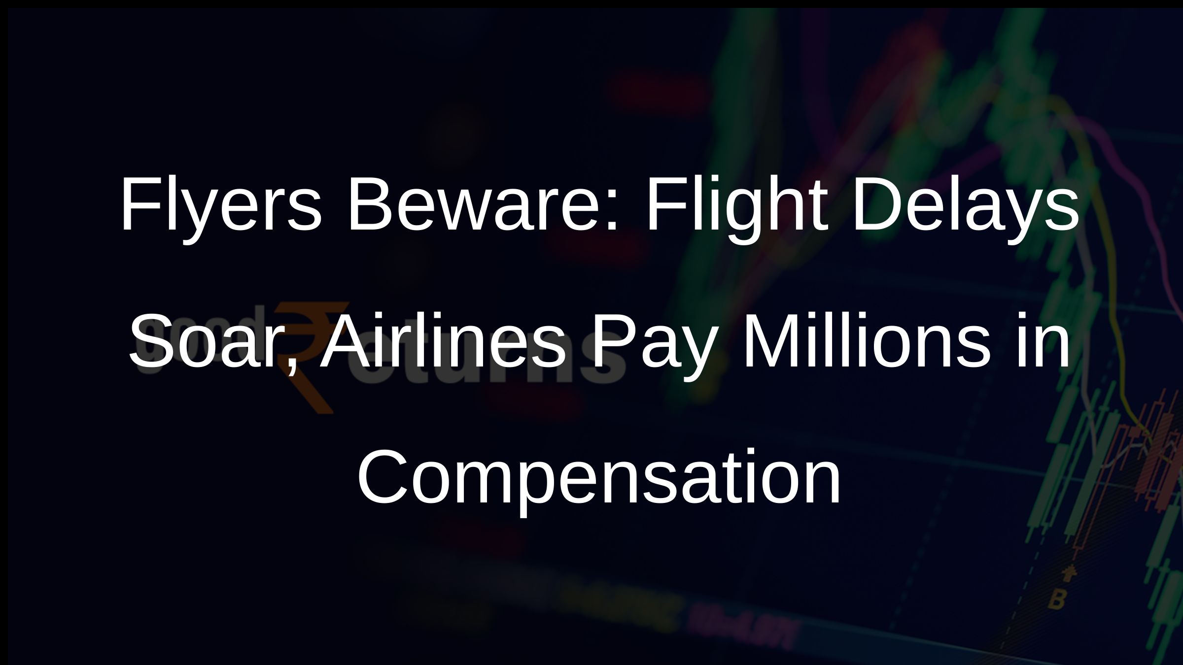 Flyers Beware: Flight Delays Soar, Airlines Pay Millions in Compensation