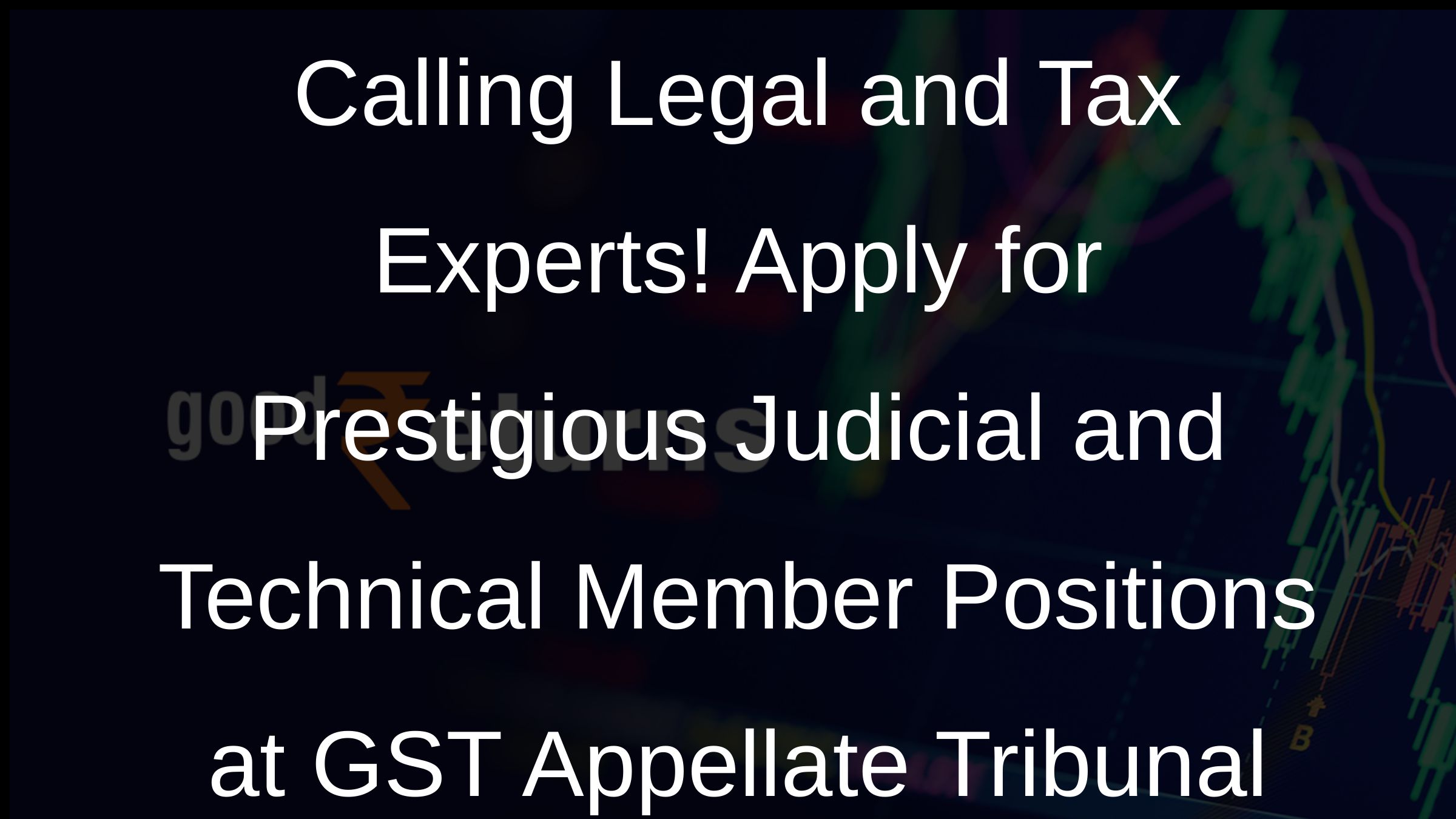 Calling Legal and Tax Experts! Apply for Prestigious Judicial and Technical Member Positions at GST Appellate Tribunal