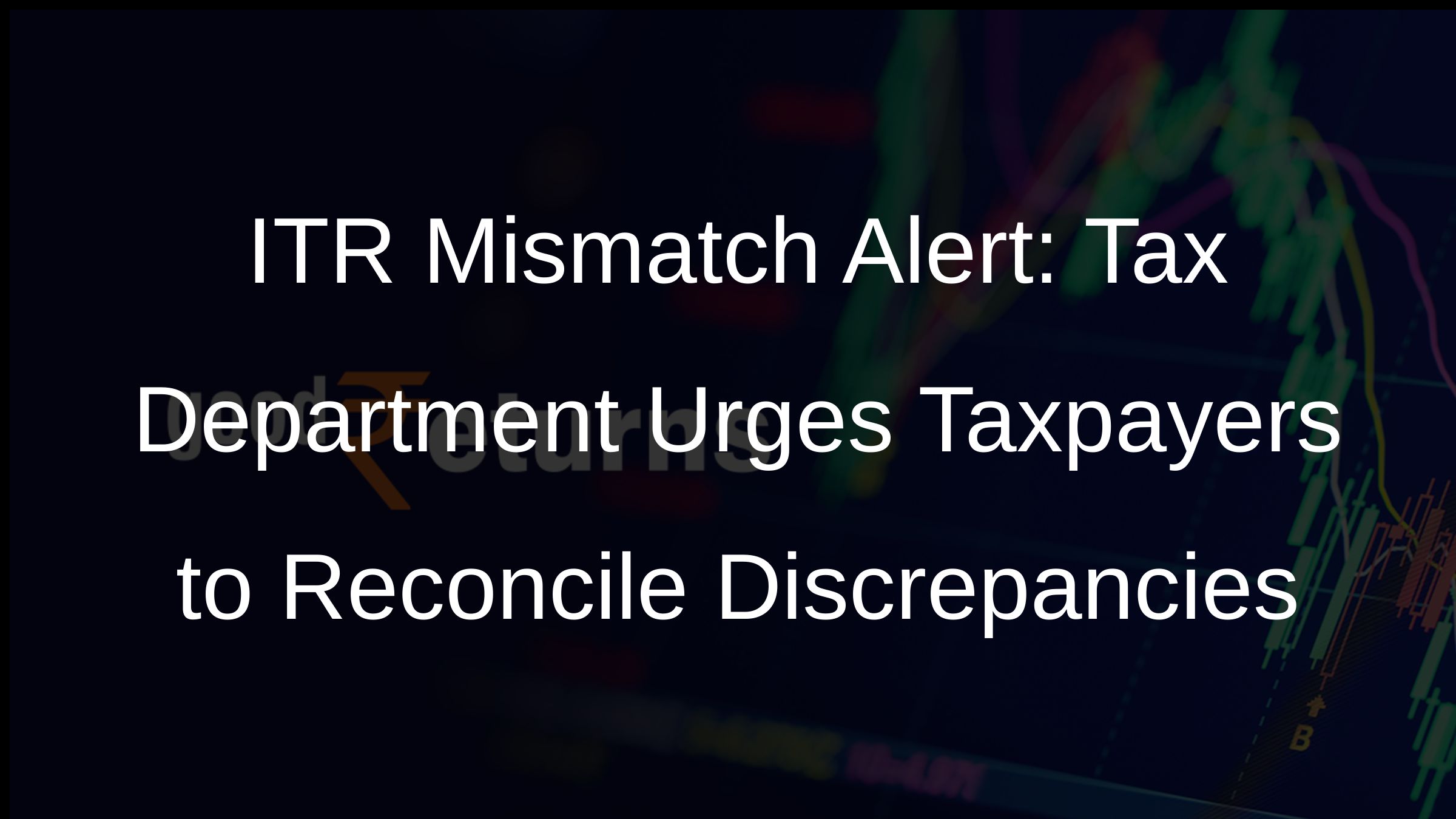 ITR Mismatch Alert: Tax Department Urges Taxpayers to Reconcile Discrepancies ITR Mismatch Alert: Tax Department Urges Taxpayers to Reconcile Discrepancies