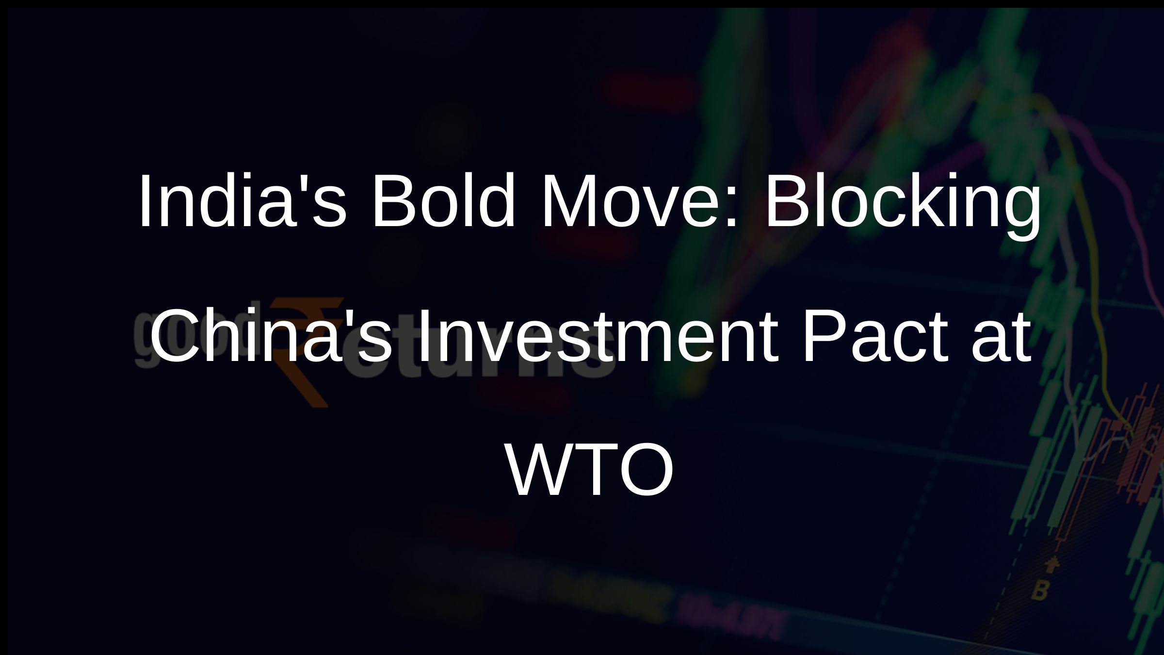 Indias Bold Move: Blocking Chinas Investment Pact at WTO