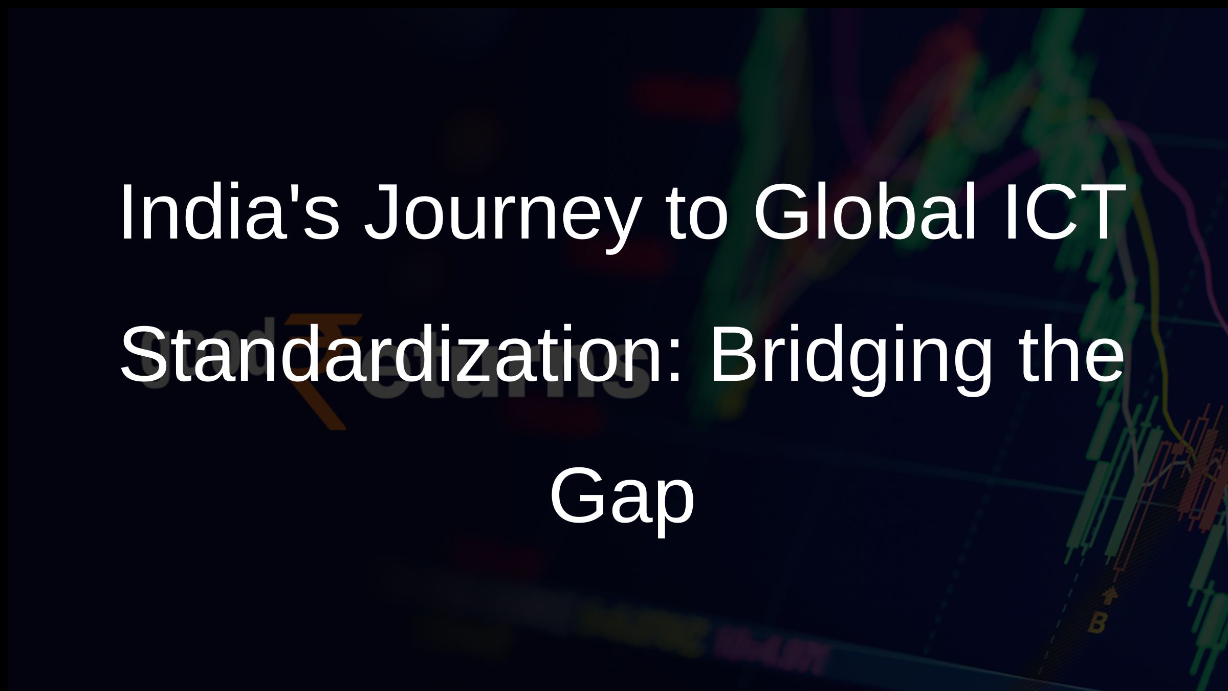 Indias Journey to Global ICT Standardization: Bridging the Gap