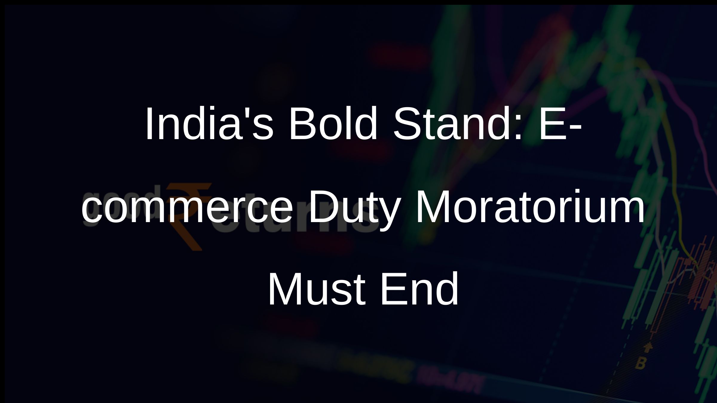 Indias Bold Stand: E-commerce Duty Moratorium Must End