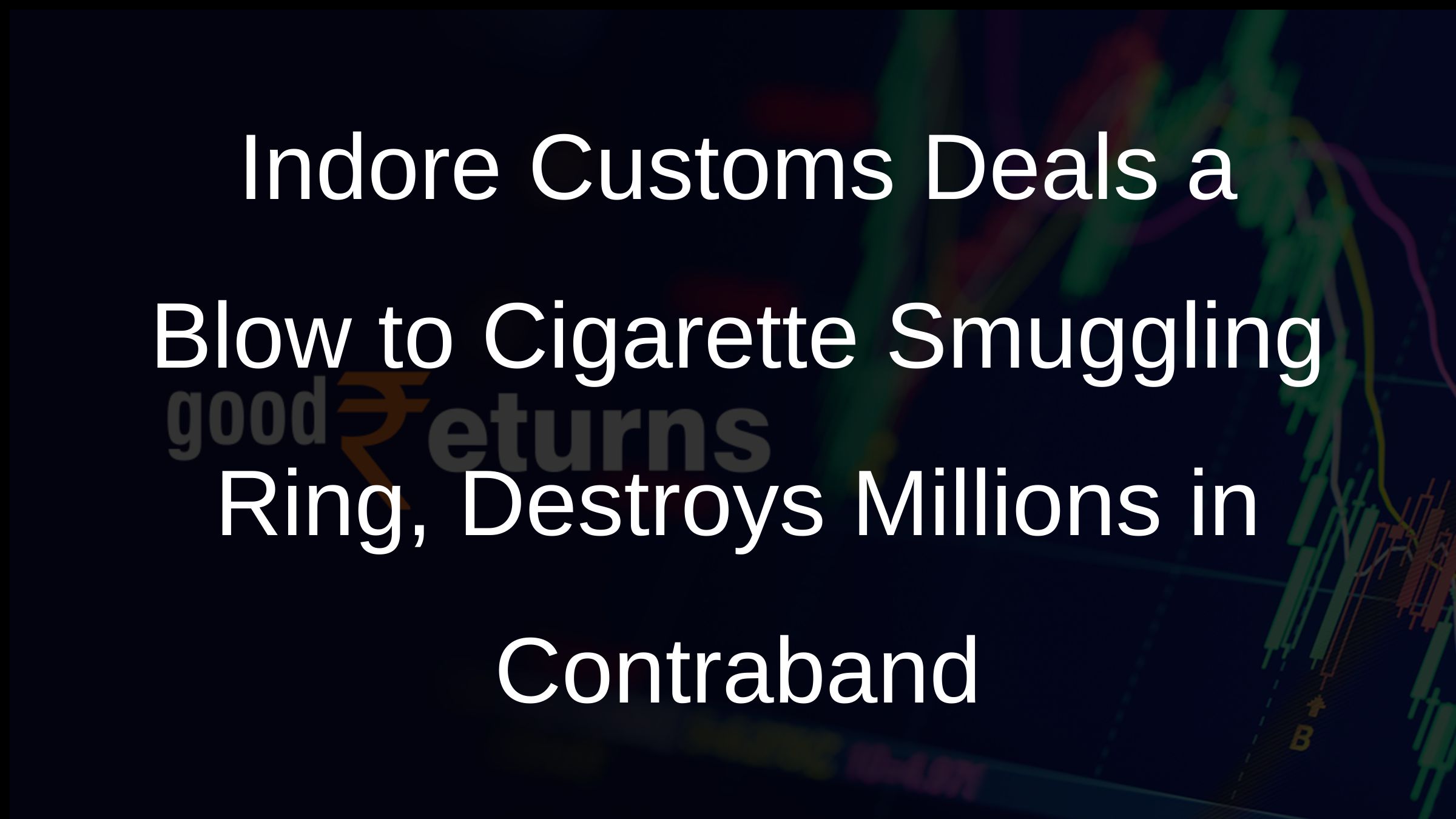 Indore Customs Deals a Blow to Cigarette Smuggling Ring, Destroys Millions in Contraband Indore Customs Deals a Blow to Cigarette Smuggling Ring, Destroys Millions in Contraband