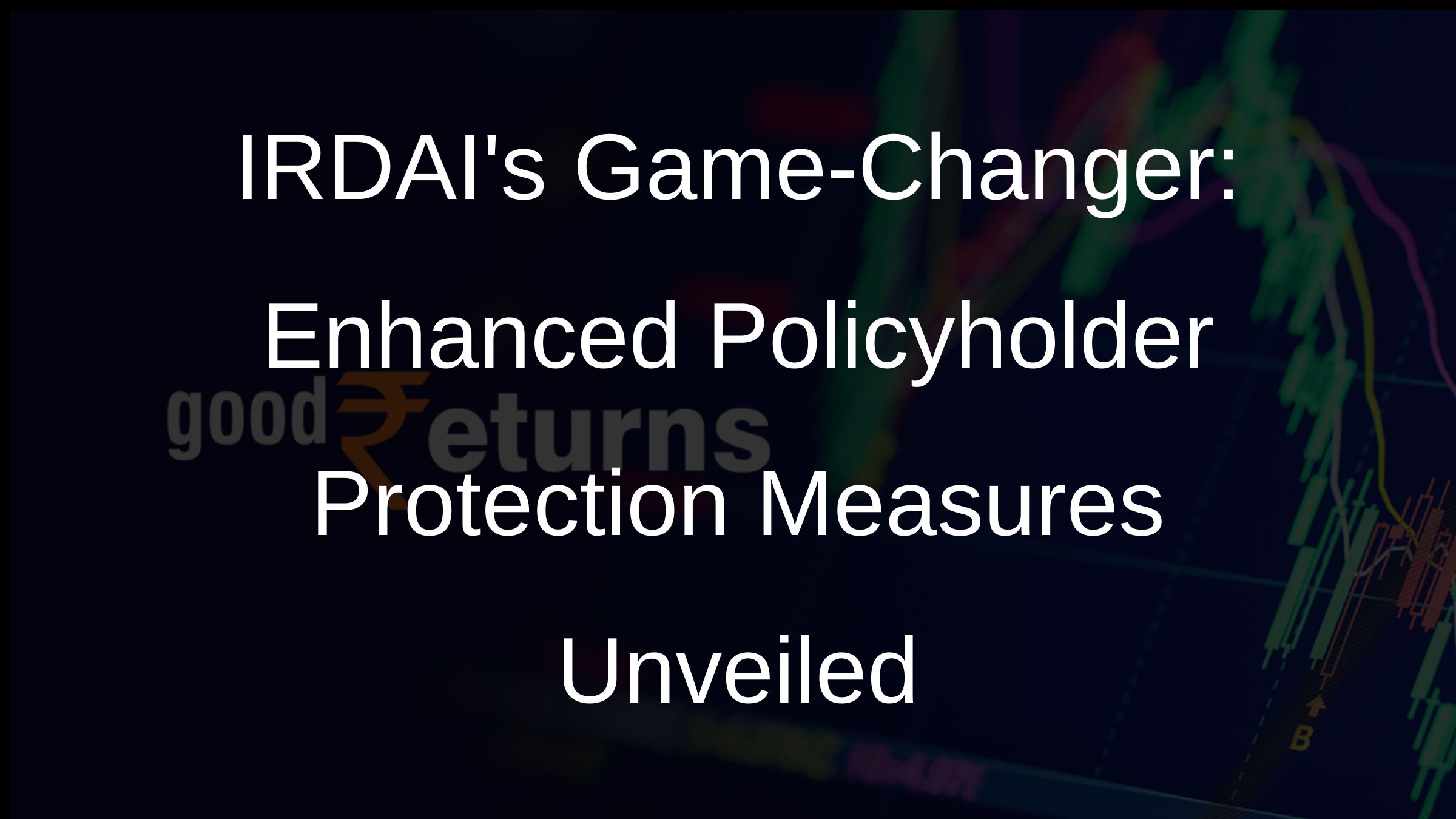 IRDAIs Game-Changer: Enhanced Policyholder Protection Measures Unveiled