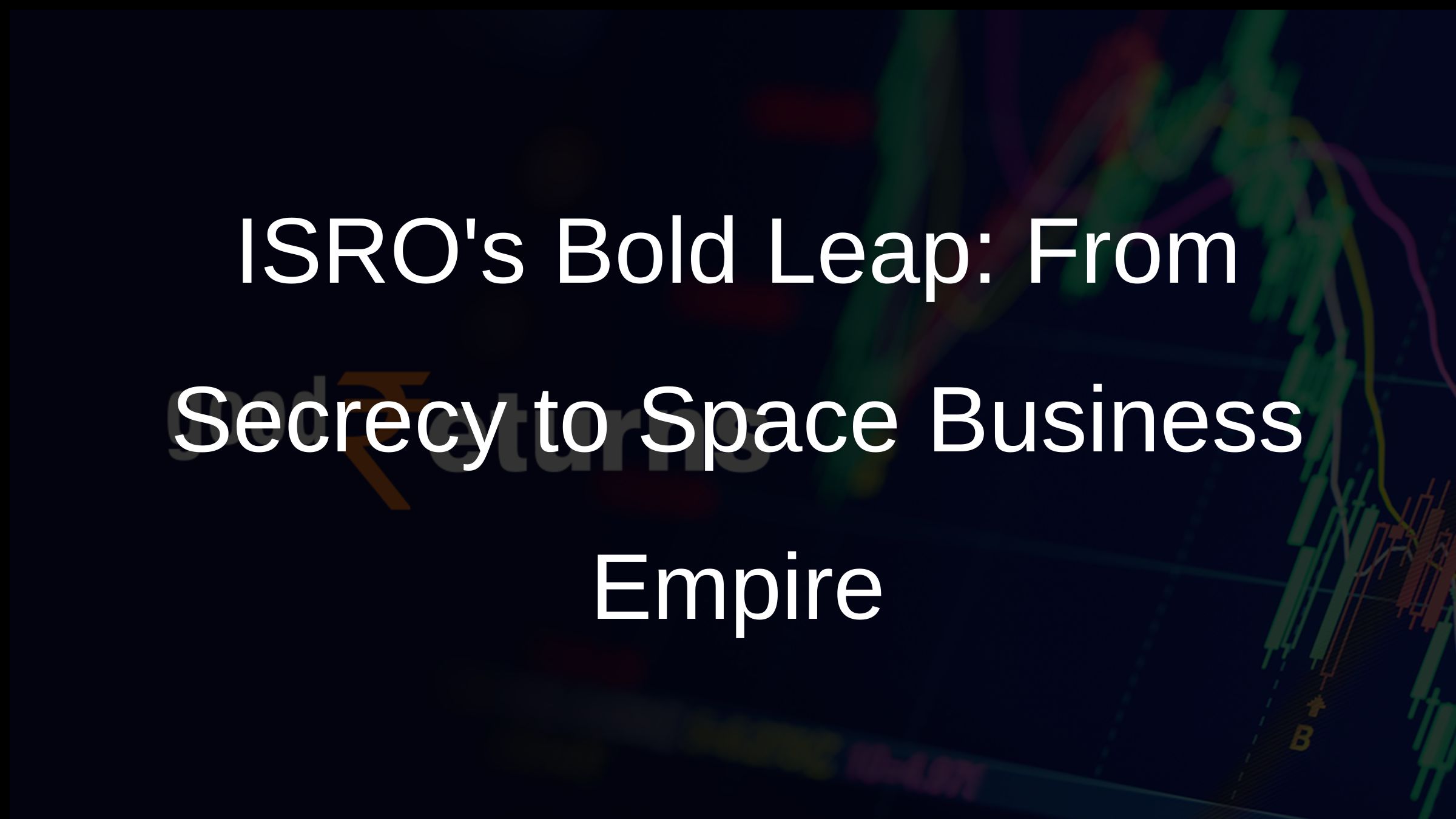 ISROs Bold Leap: From Secrecy to Space Business Empire