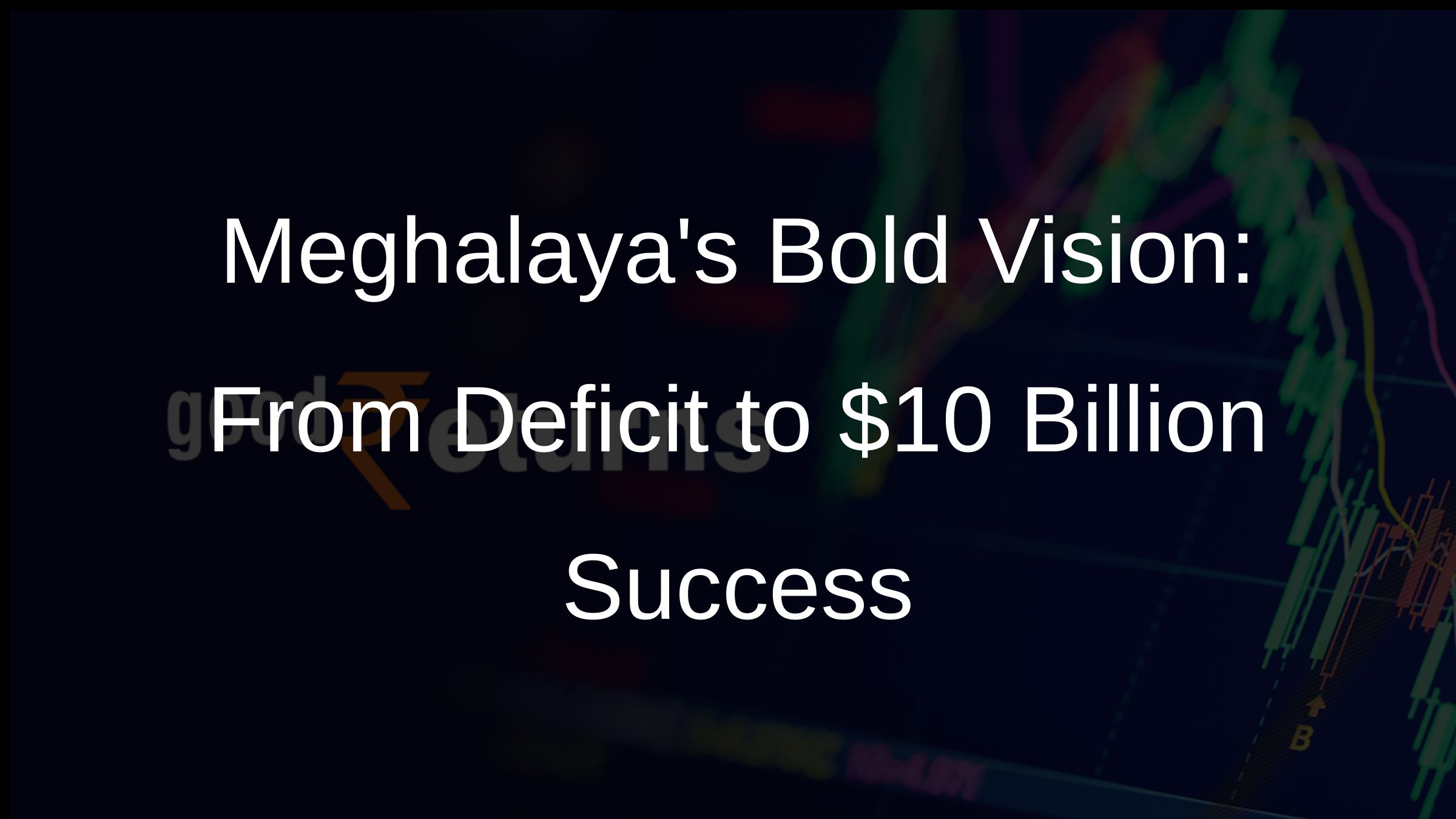 Meghalayas Bold Vision: From Deficit to $10 Billion Success