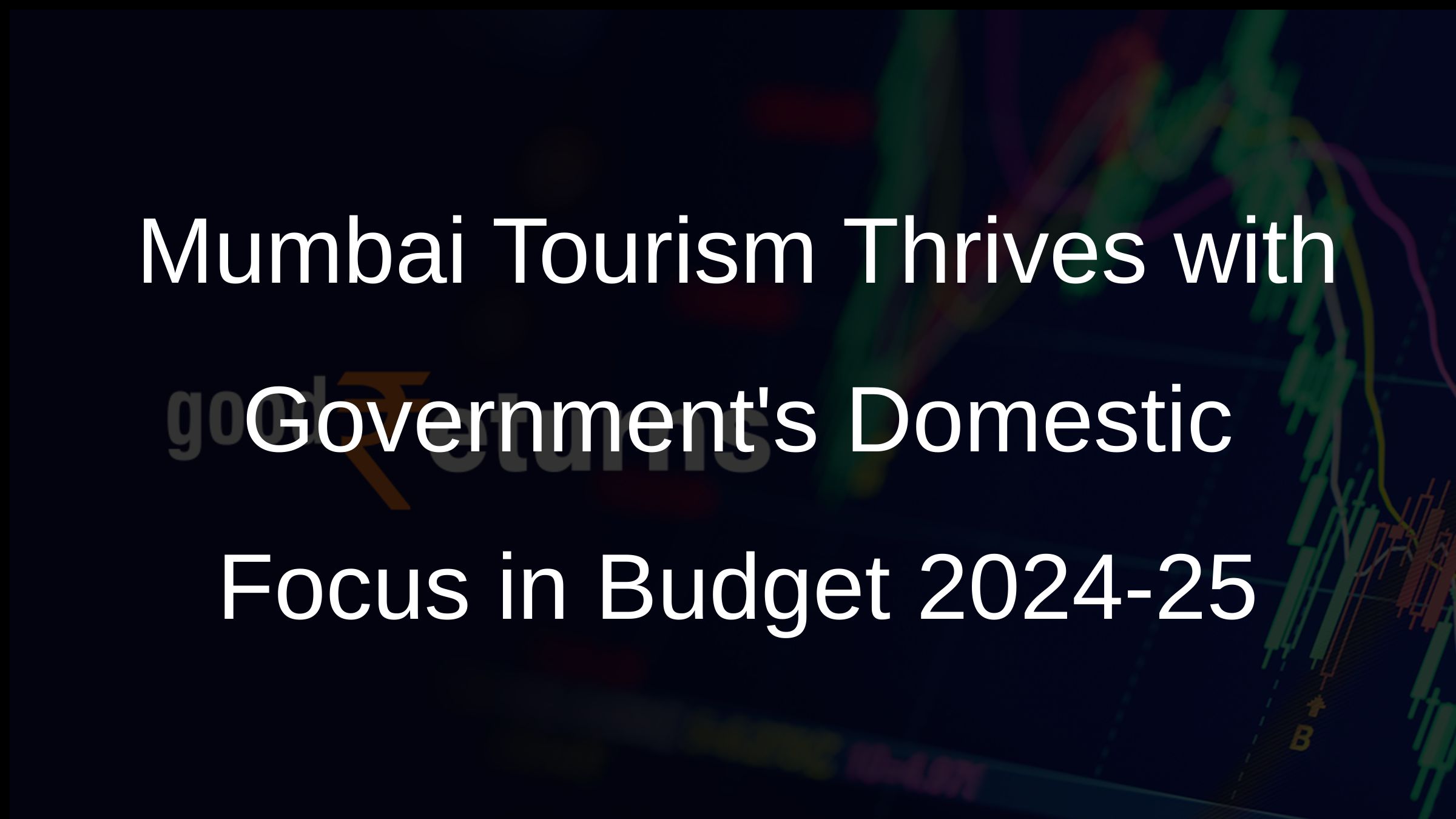 Mumbai Tourism Thrives with Governments Domestic Focus in Budget 2024-25