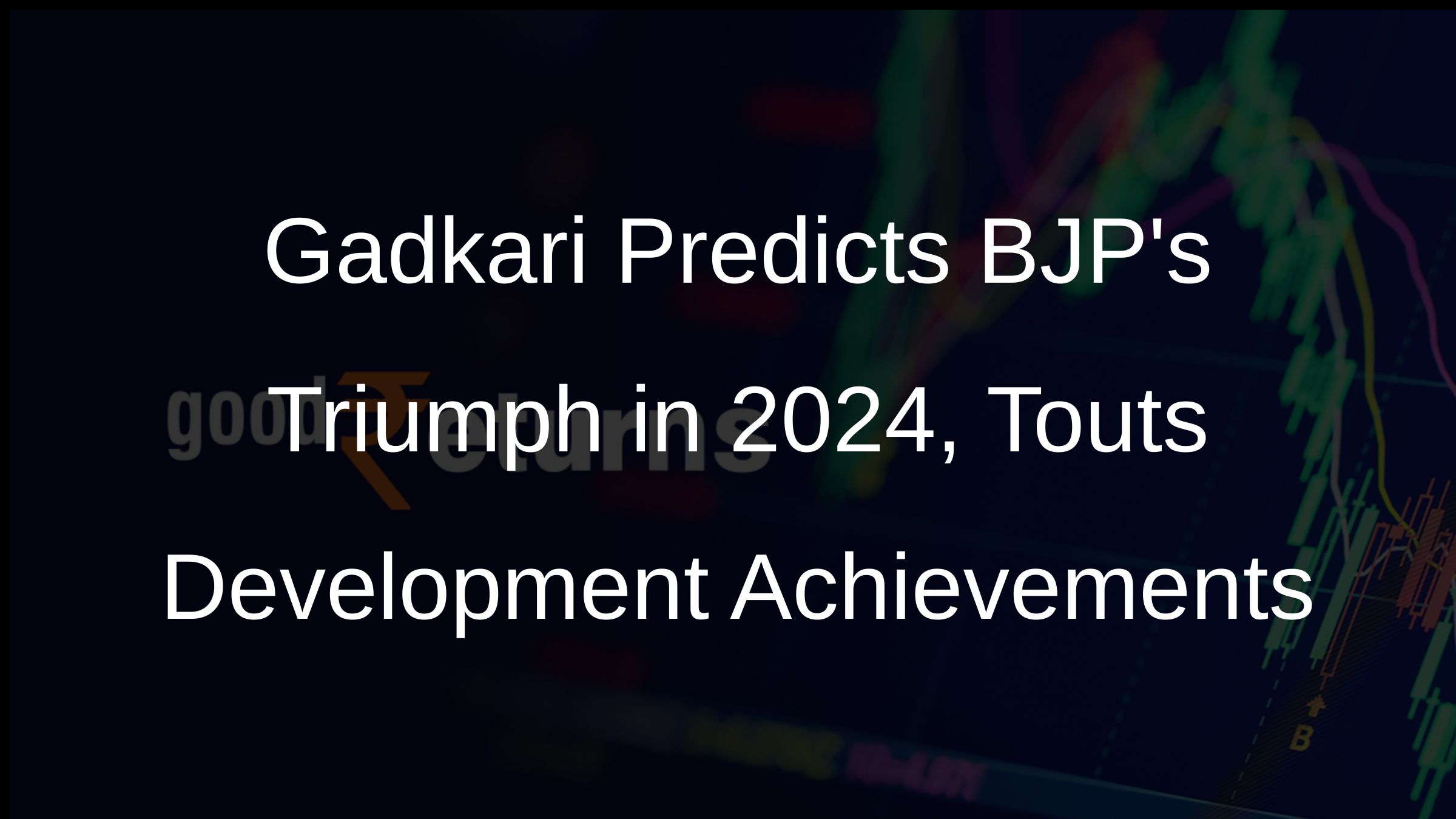 Gadkari Predicts BJPs Triumph in 2024, Touts Development Achievements