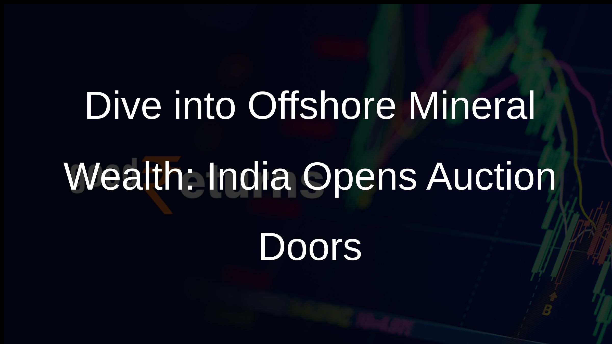 Dive into Offshore Mineral Wealth: India Opens Auction Doors