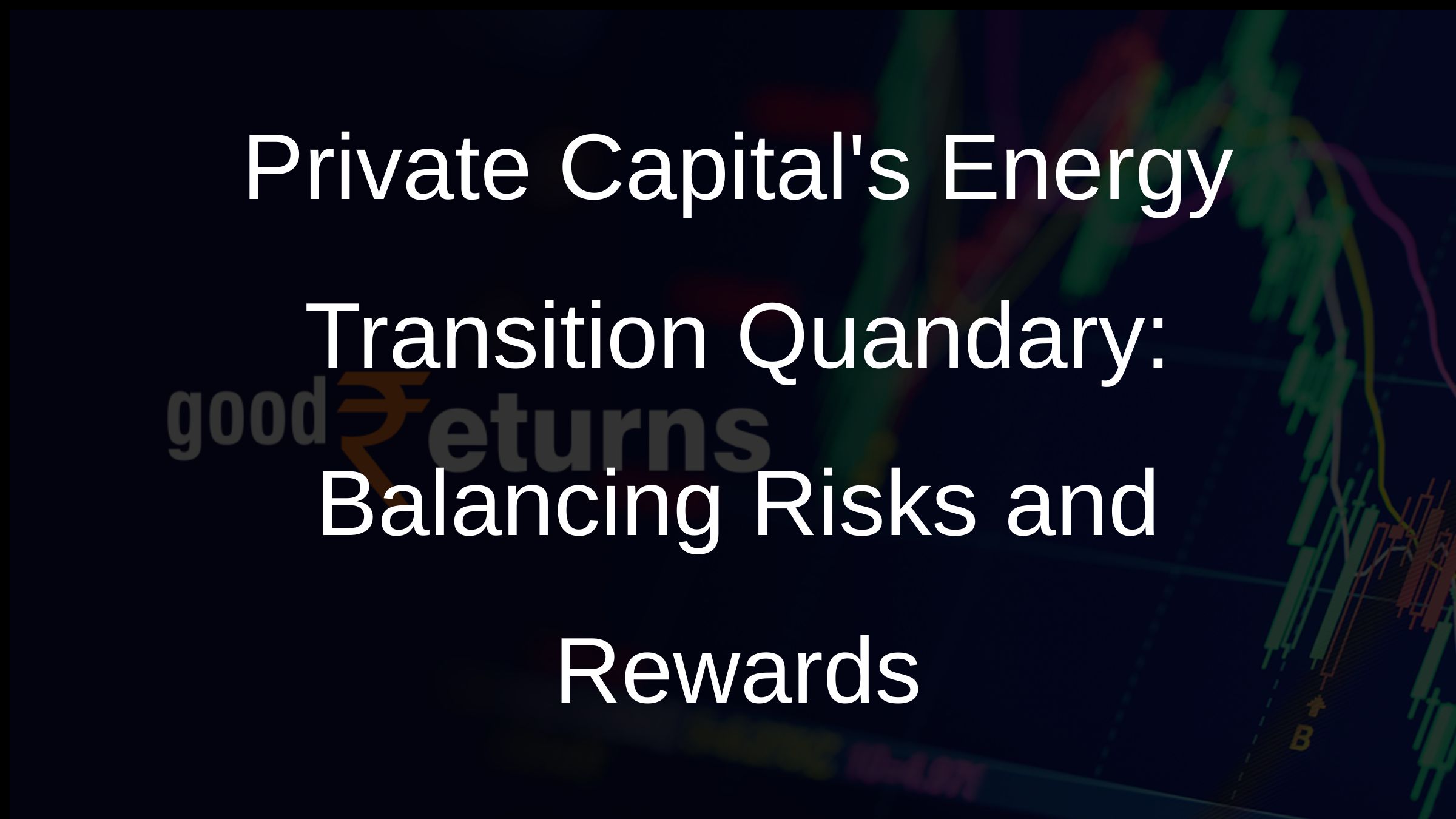 Private Capitals Energy Transition Quandary: Balancing Risks and Rewards
