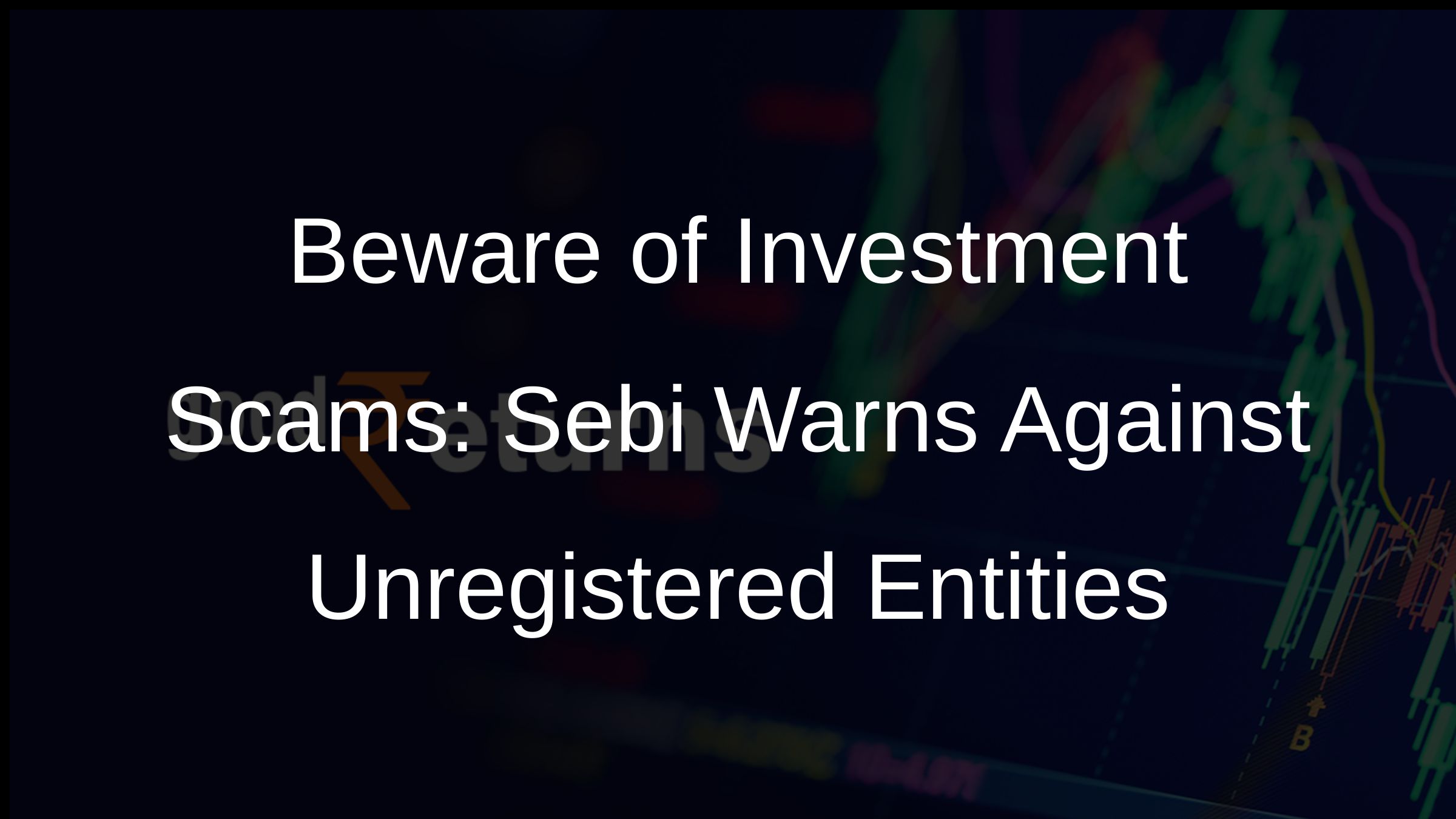 Beware of Investment Scams: Sebi Warns Against Unregistered Entities