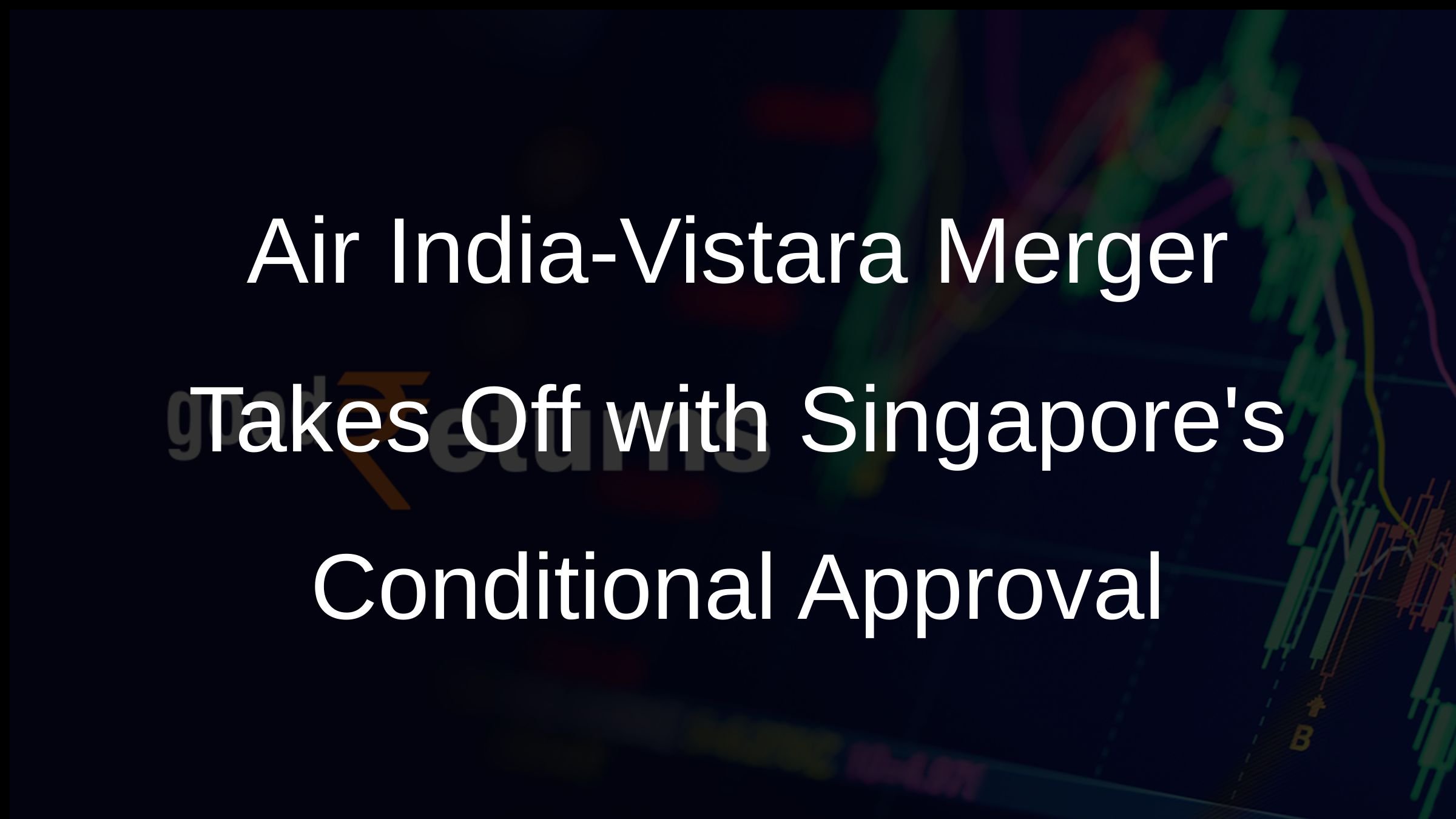 Air India-Vistara Merger Takes Off with Singapores Conditional Approval