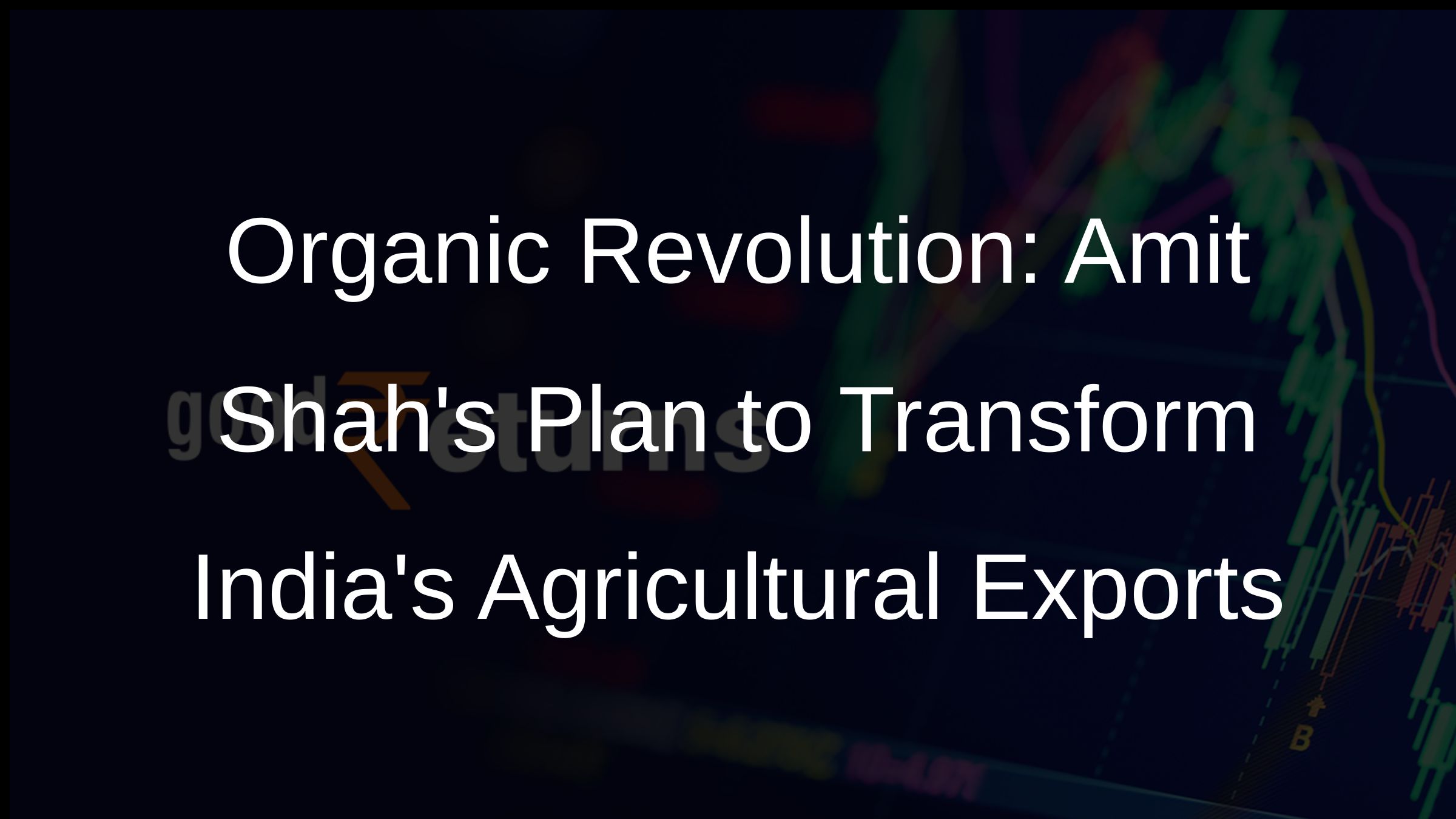 Organic Revolution: Amit Shahs Plan to Transform Indias Agricultural Exports