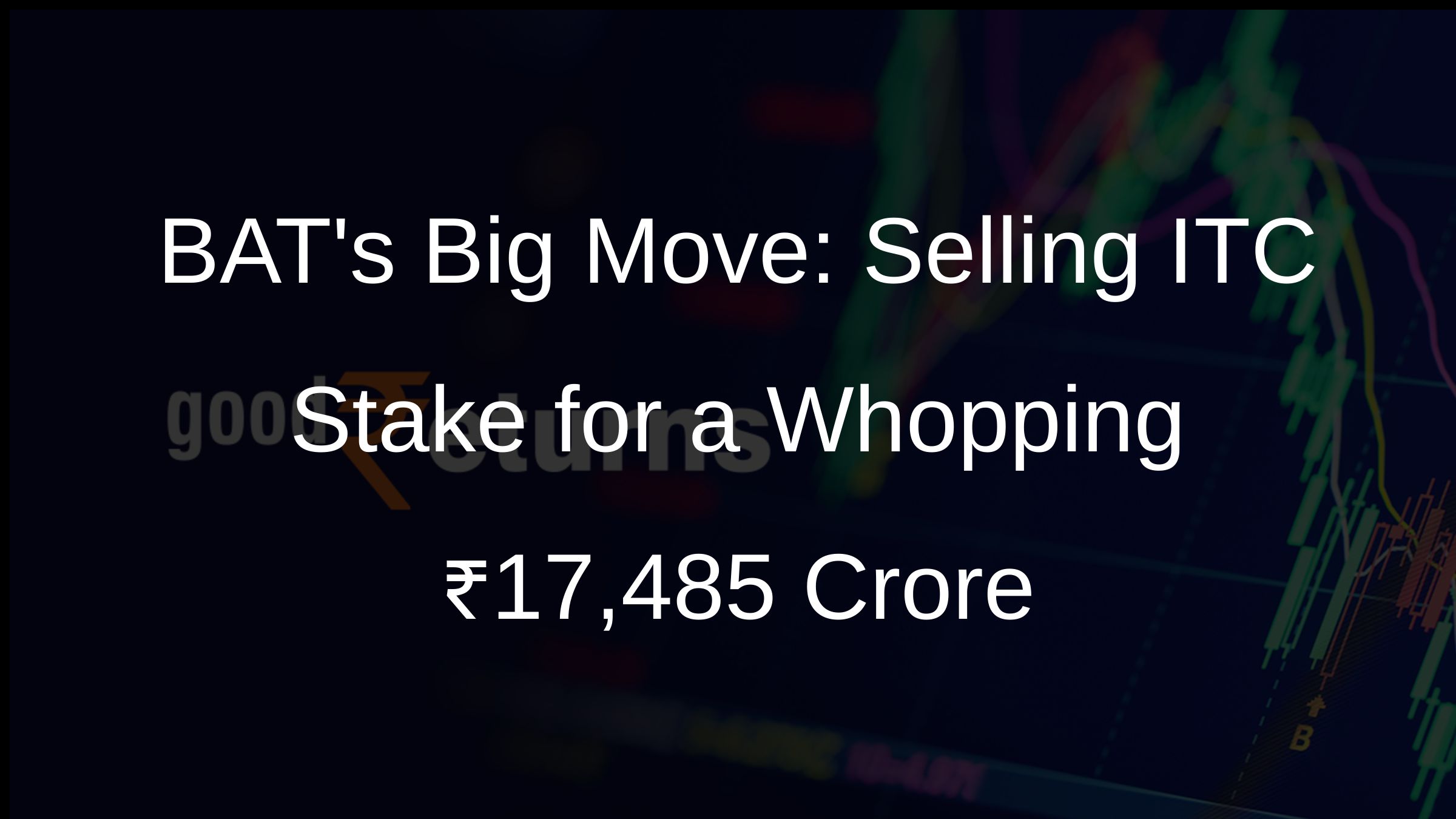 BATs Big Move: Selling ITC Stake for a Whopping ₹17,485 Crore