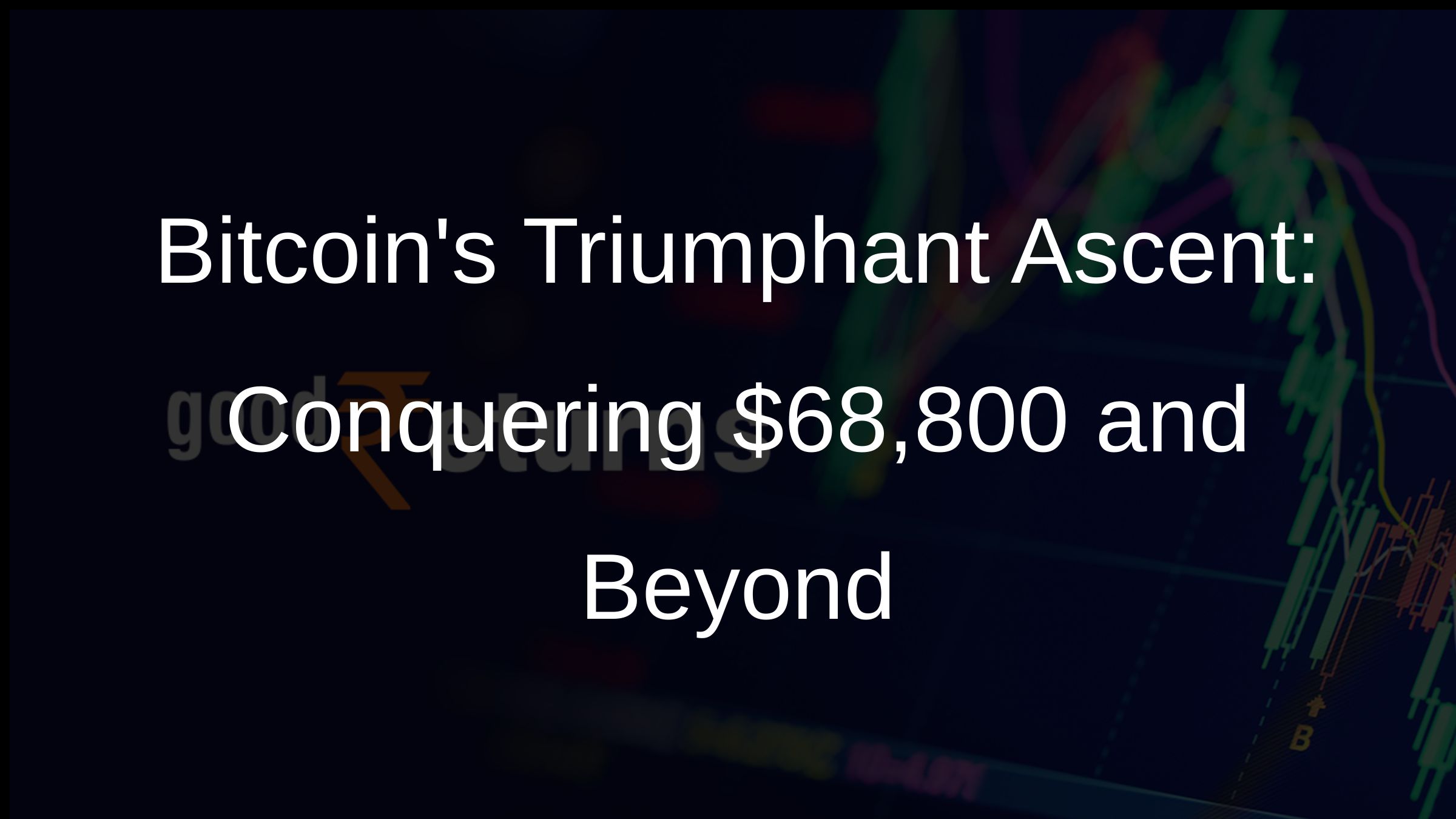 Bitcoins Triumphant Ascent: Conquering $68,800 and Beyond
