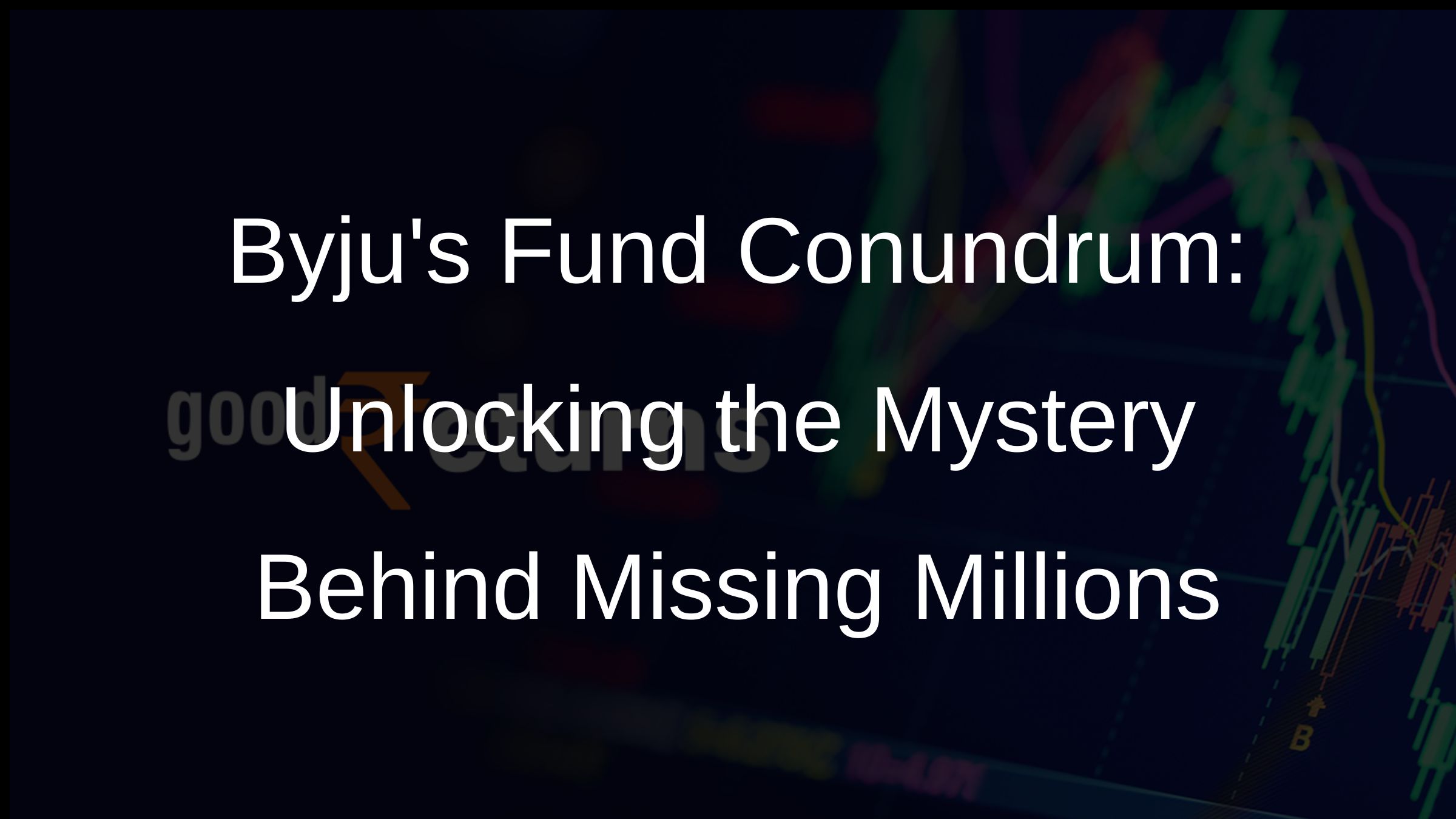Byjus Fund Conundrum: Unlocking the Mystery Behind Missing Millions
