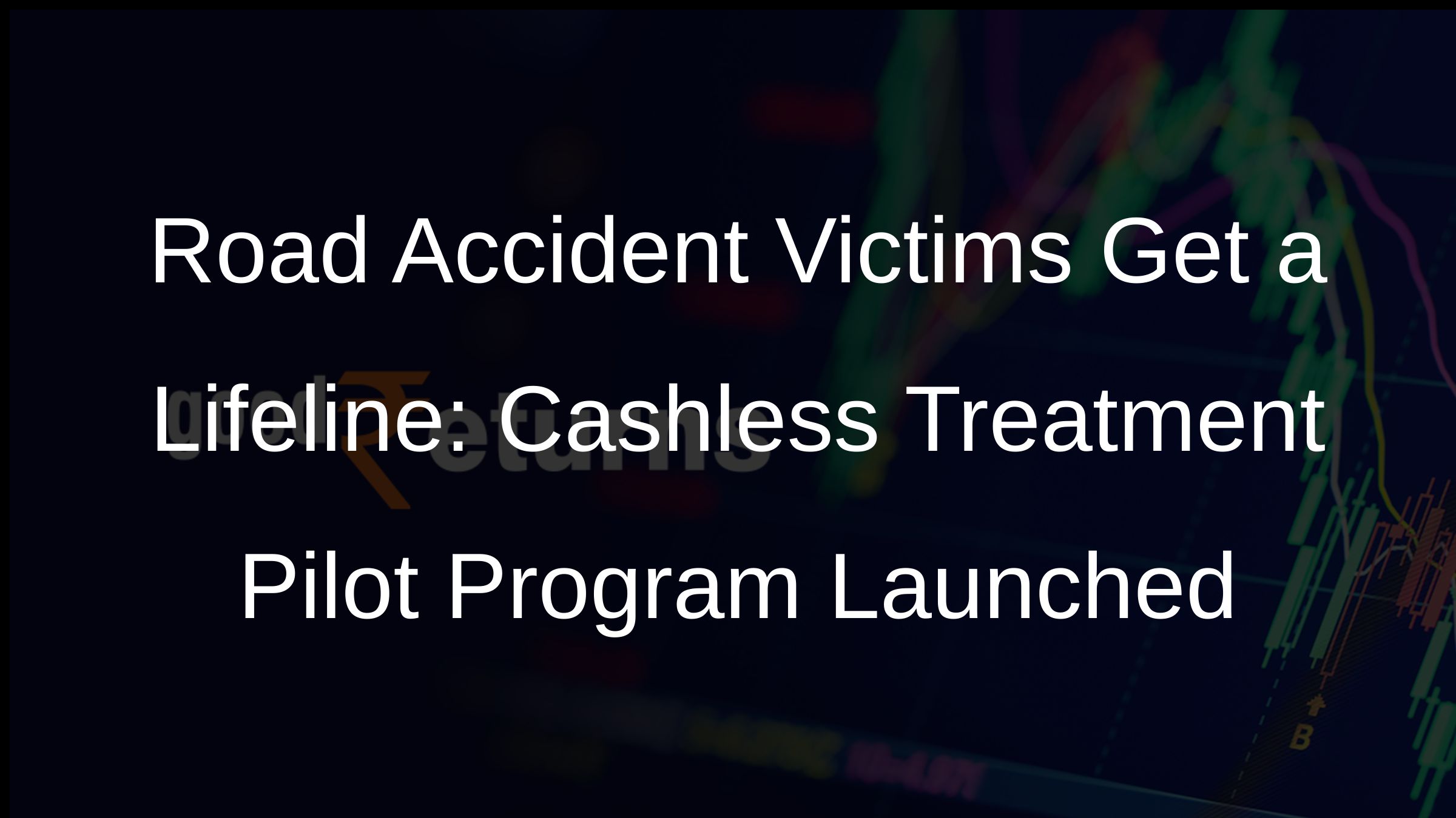 Road Accident Victims Get a Lifeline: Cashless Treatment Pilot Program Launched