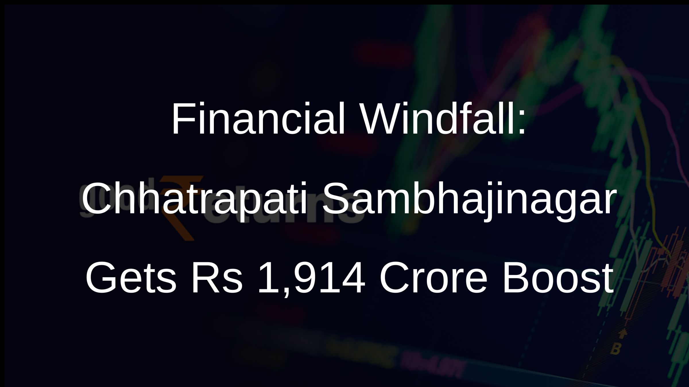 Financial Windfall  Chhatrapati Sambhajinagar Gets Rs 1 914 Crore Boost