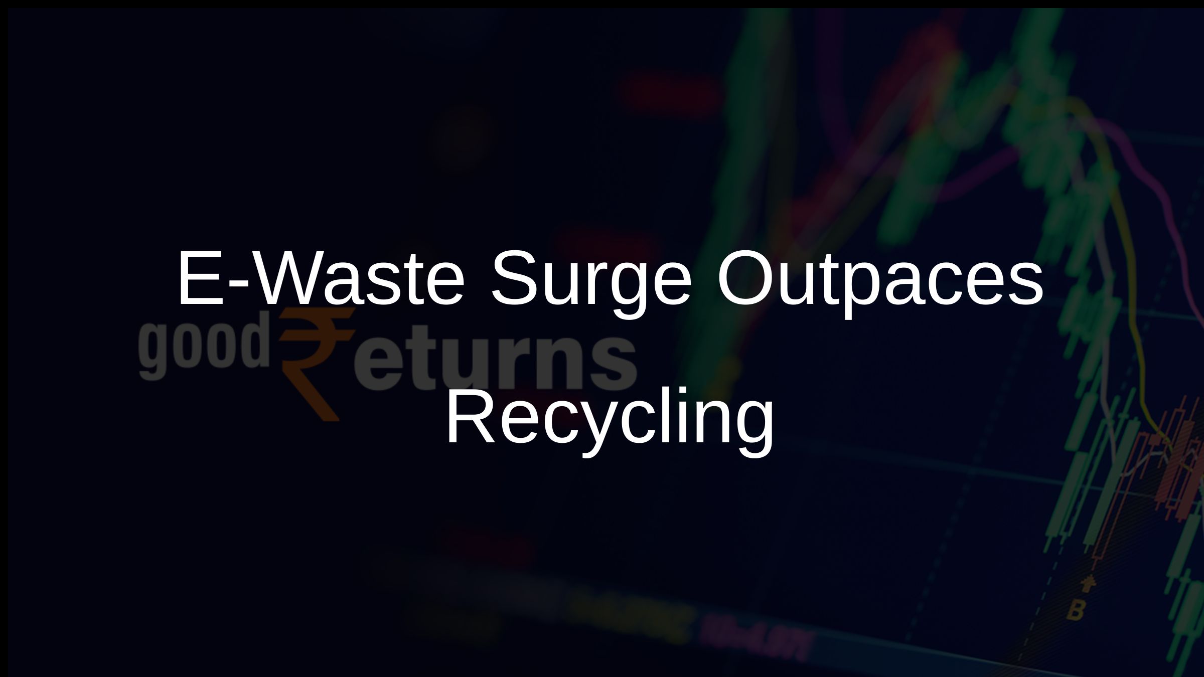E-Waste Surge Outpaces Recycling E-Waste Surge Outpaces Recycling
