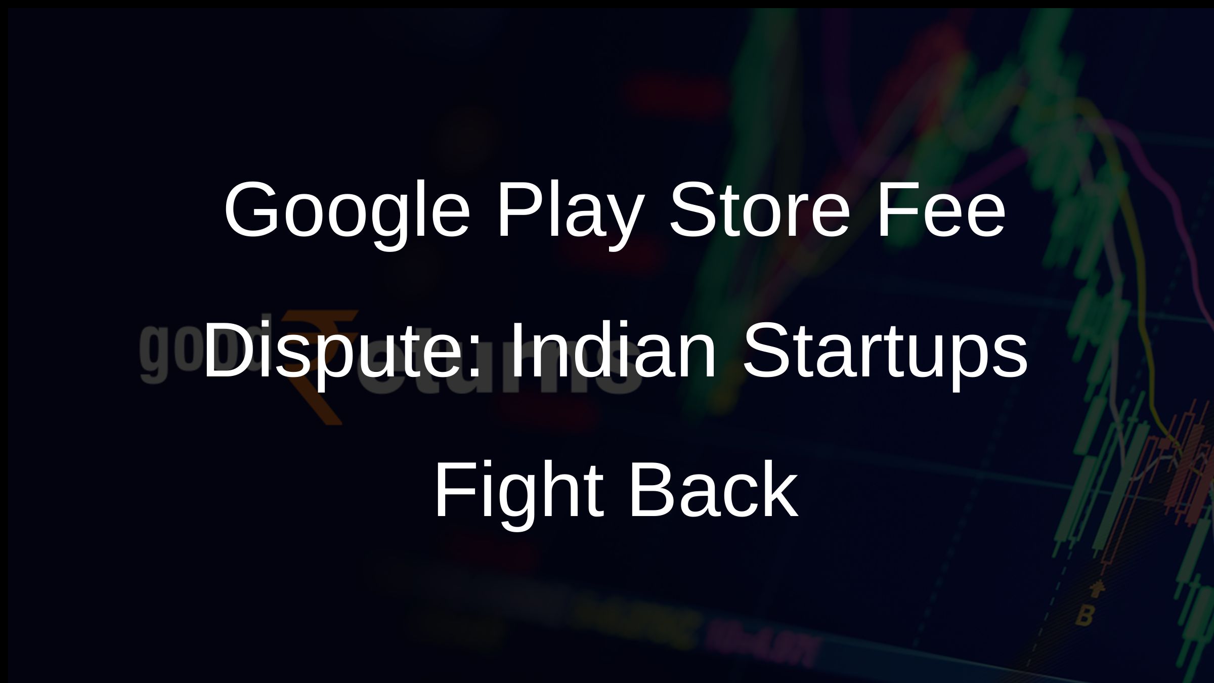 Google Play Store Fee Dispute: Indian Startups Fight Back