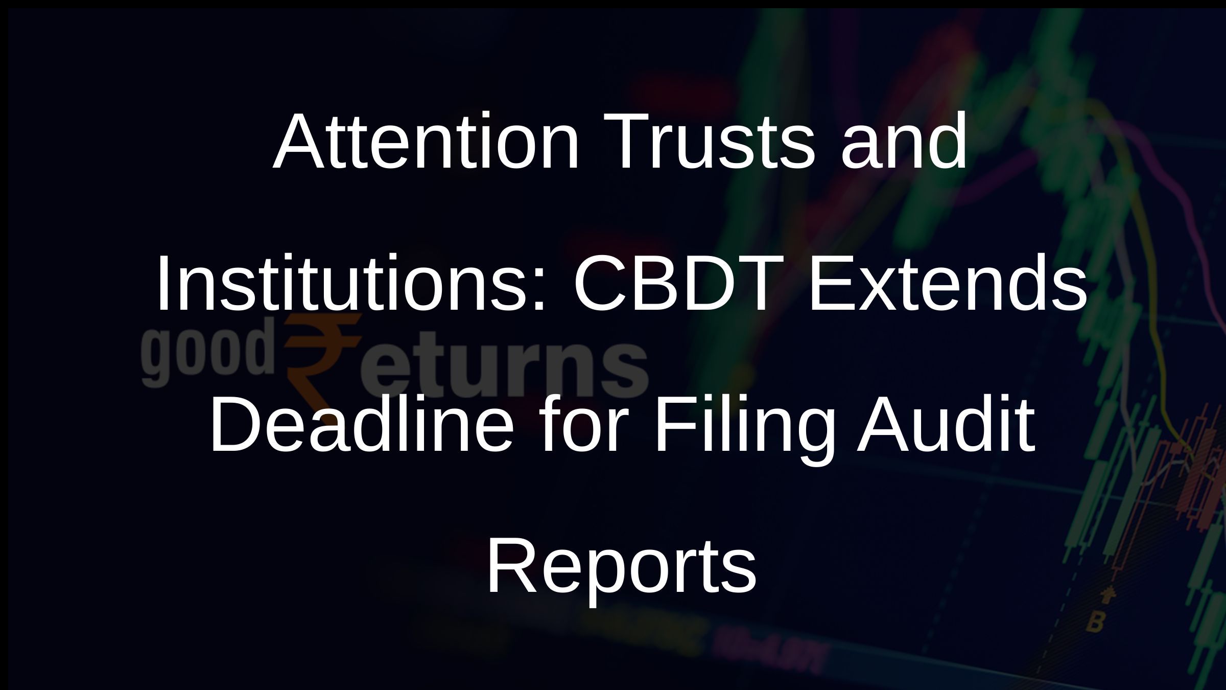 Attention Trusts and Institutions: CBDT Extends Deadline for Filing Audit Reports