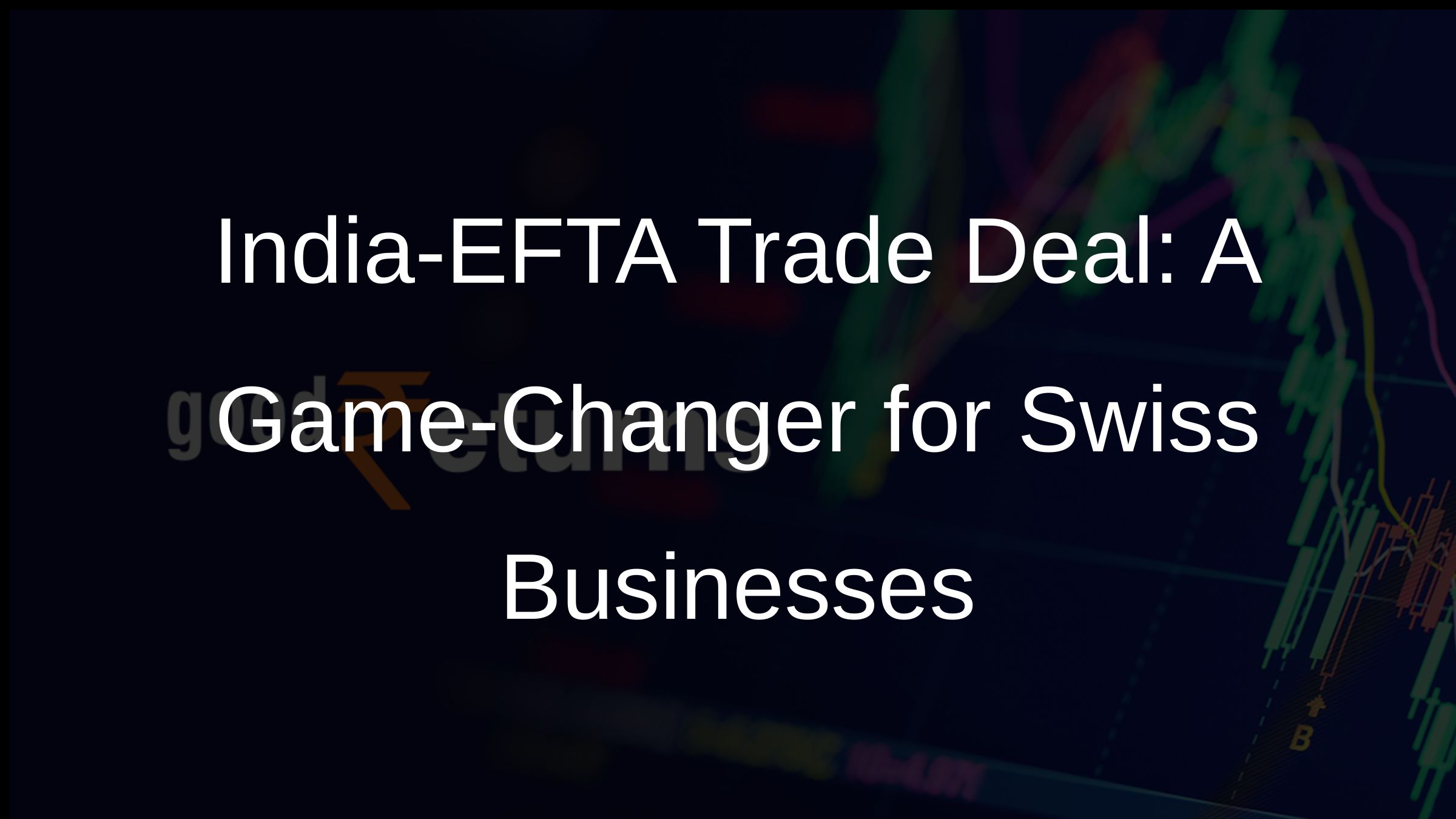 India-EFTA Trade Deal: A Game-Changer for Swiss Businesses