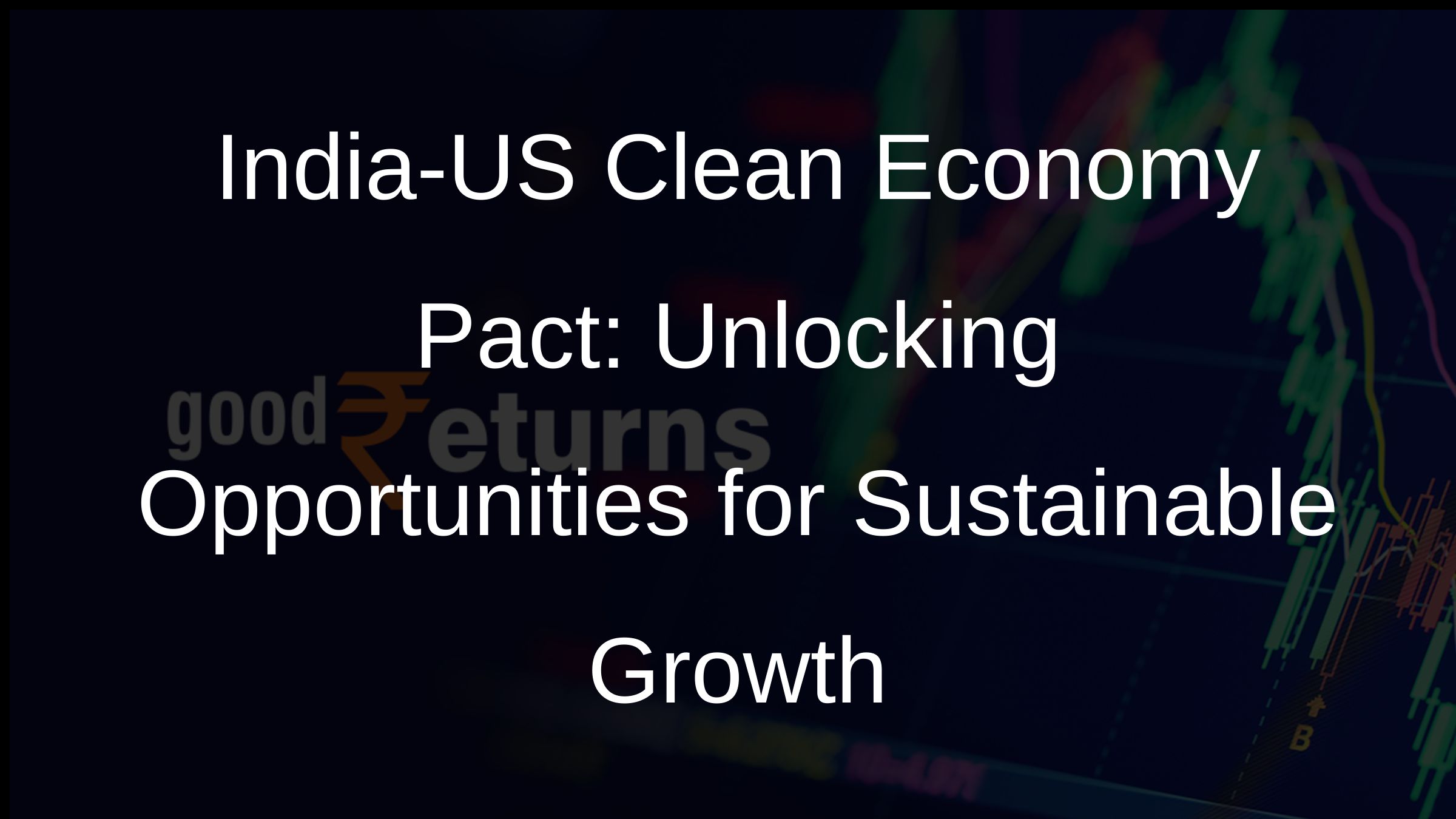 India-US Clean Economy Pact: Unlocking Opportunities for Sustainable Growth
