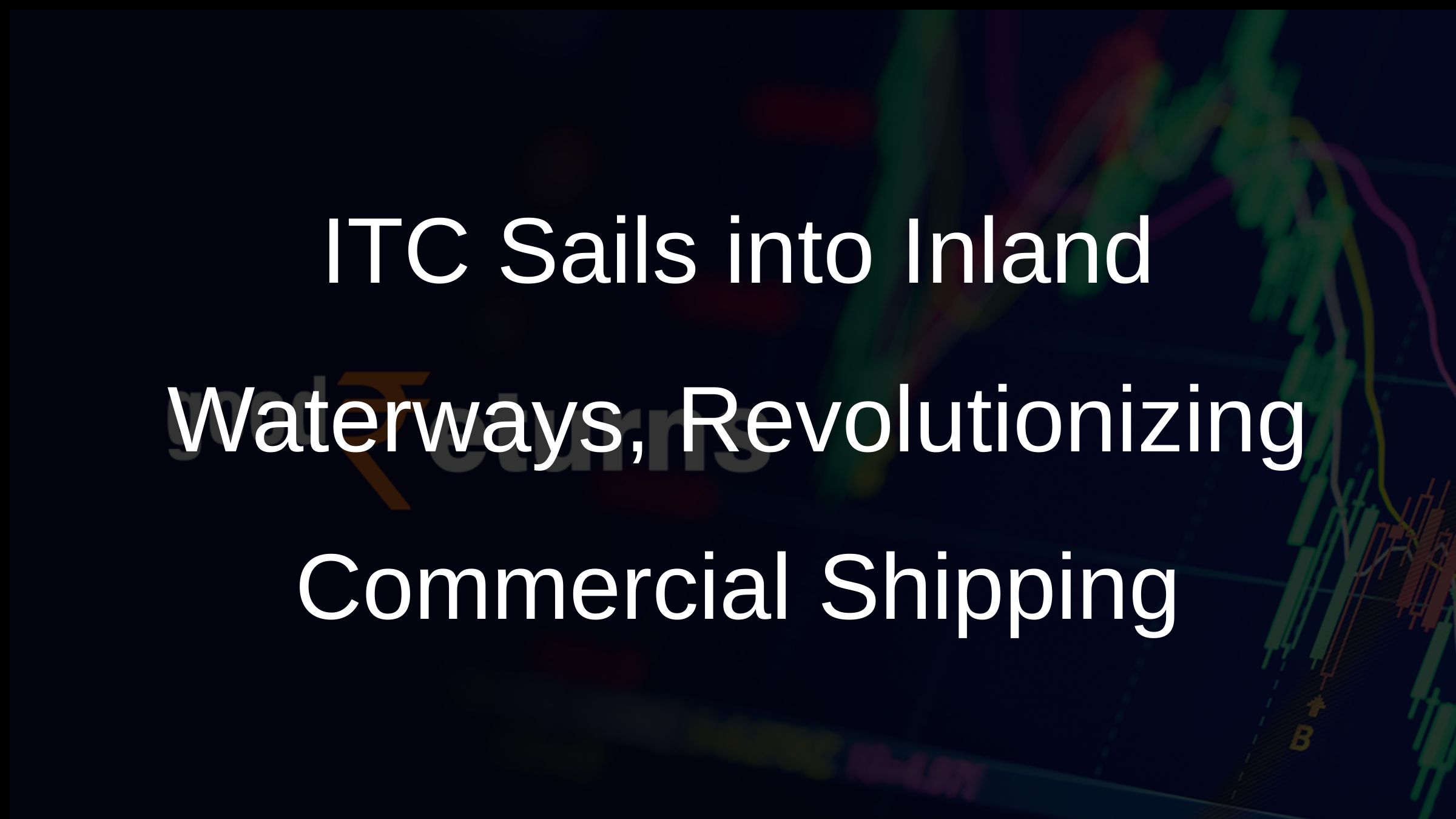 ITC Sails into Inland Waterways, Revolutionizing Commercial Shipping