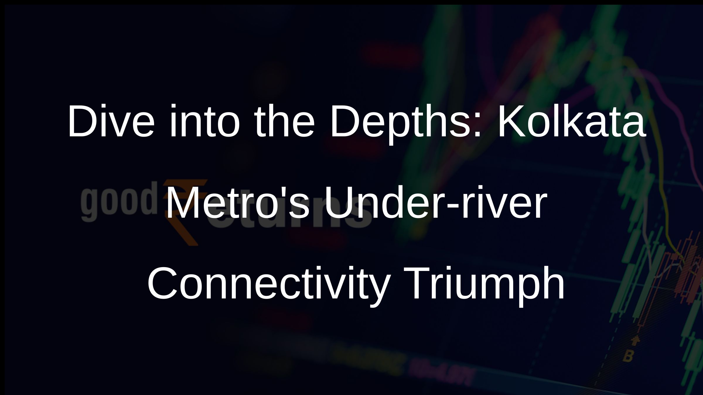 Dive into the Depths: Kolkata Metros Under-river Connectivity Triumph Dive into the Depths: Kolkata Metros Under-river Connectivity Triumph