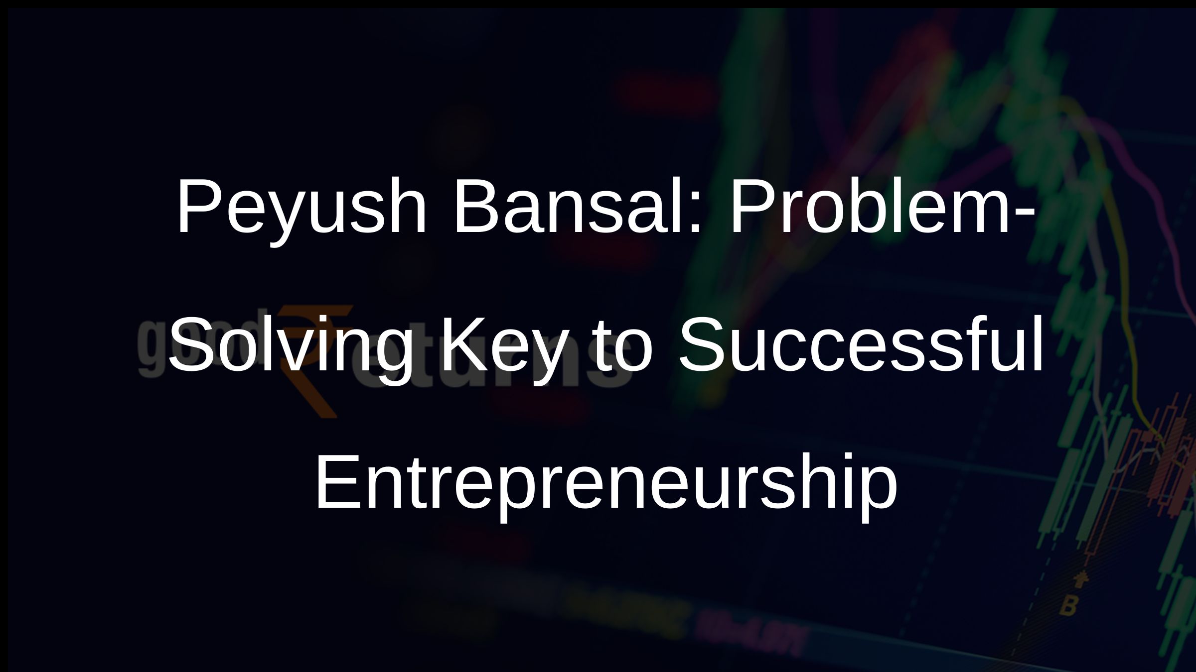 Peyush Bansal: Problem-Solving Key to Successful Entrepreneurship