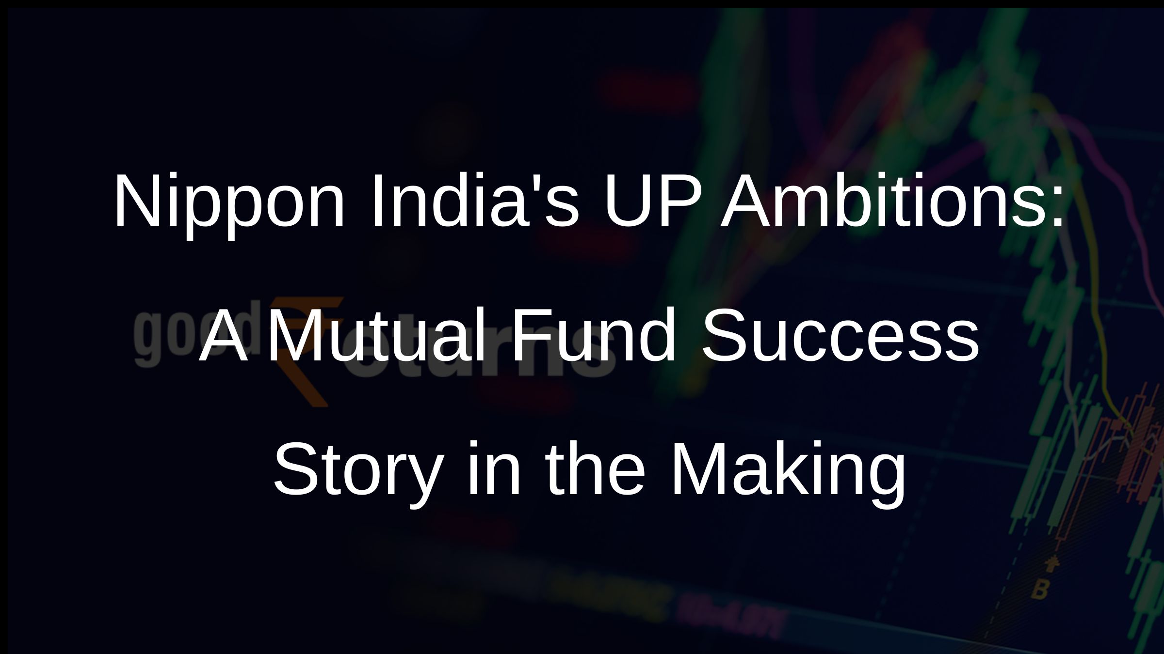 Nippon Indias UP Ambitions: A Mutual Fund Success Story in the Making