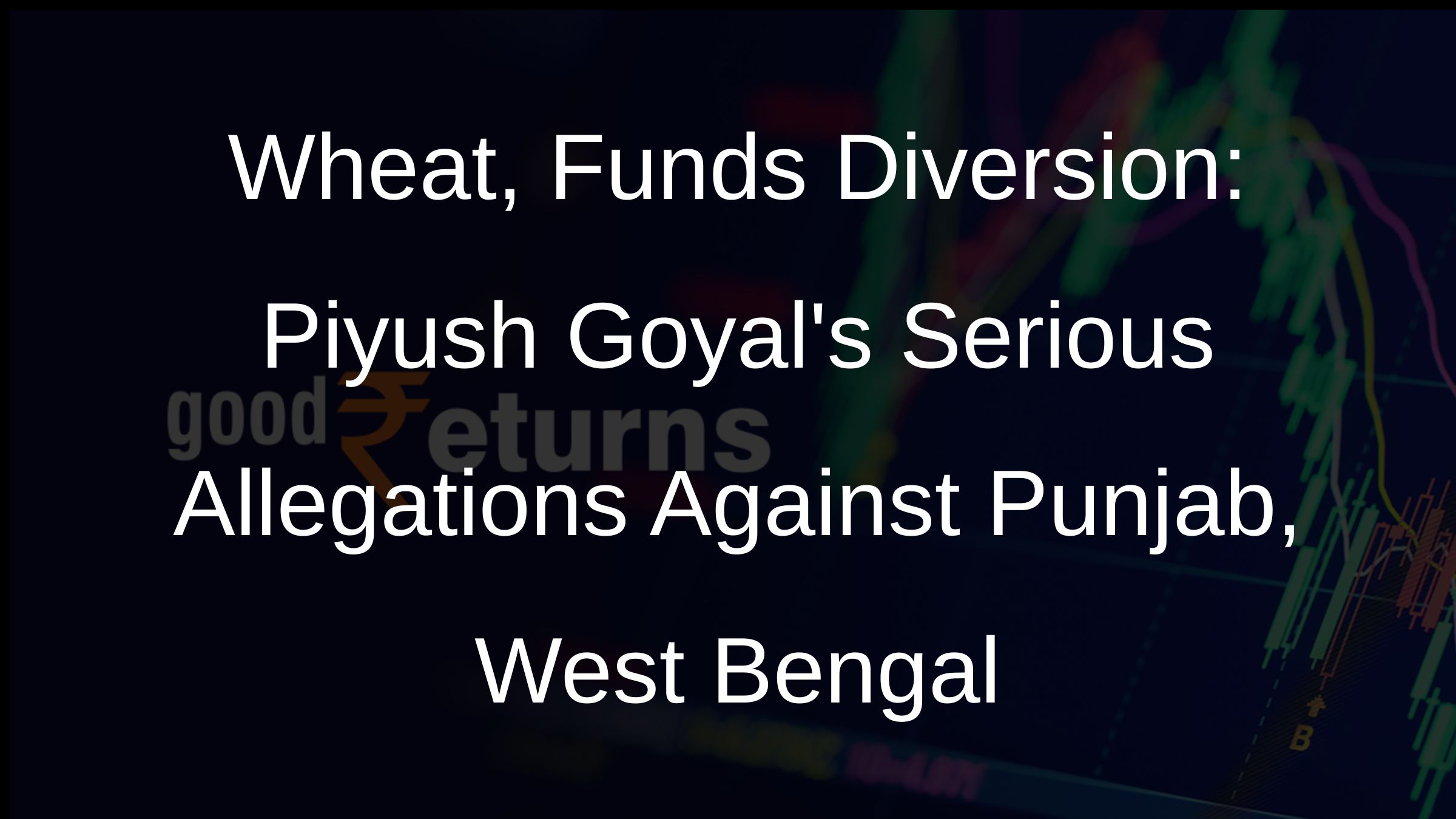 Wheat, Funds Diversion: Piyush Goyals Serious Allegations Against Punjab, West Bengal